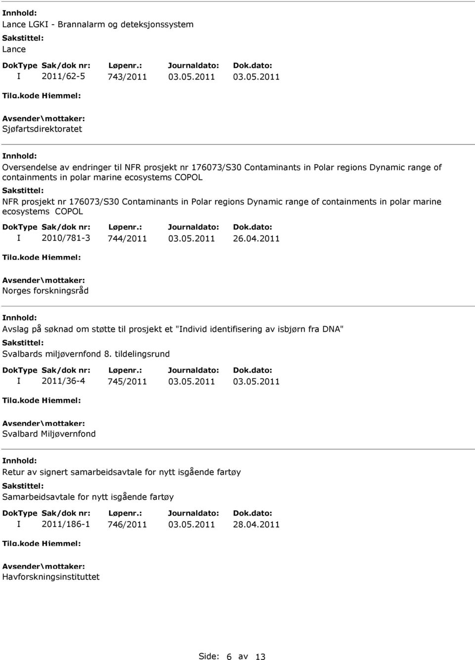 744/2011 26.04.2011 Norges forskningsråd nnhold: Avslag på søknad om støtte til prosjekt et "ndivid identifisering av isbjørn fra DNA" Svalbards miljøvernfond 8.