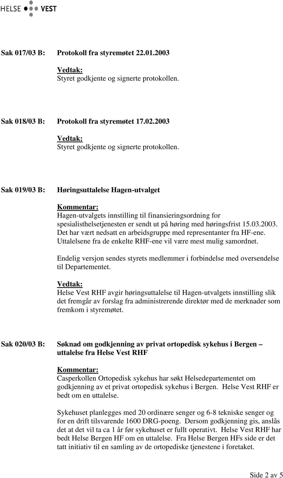 Sak 019/03 B: Høringsuttalelse Hagen-utvalget Kommentar: Hagen-utvalgets innstilling til finansieringsordning for spesialisthelsetjenesten er sendt ut på høring med høringsfrist 15.03.2003.