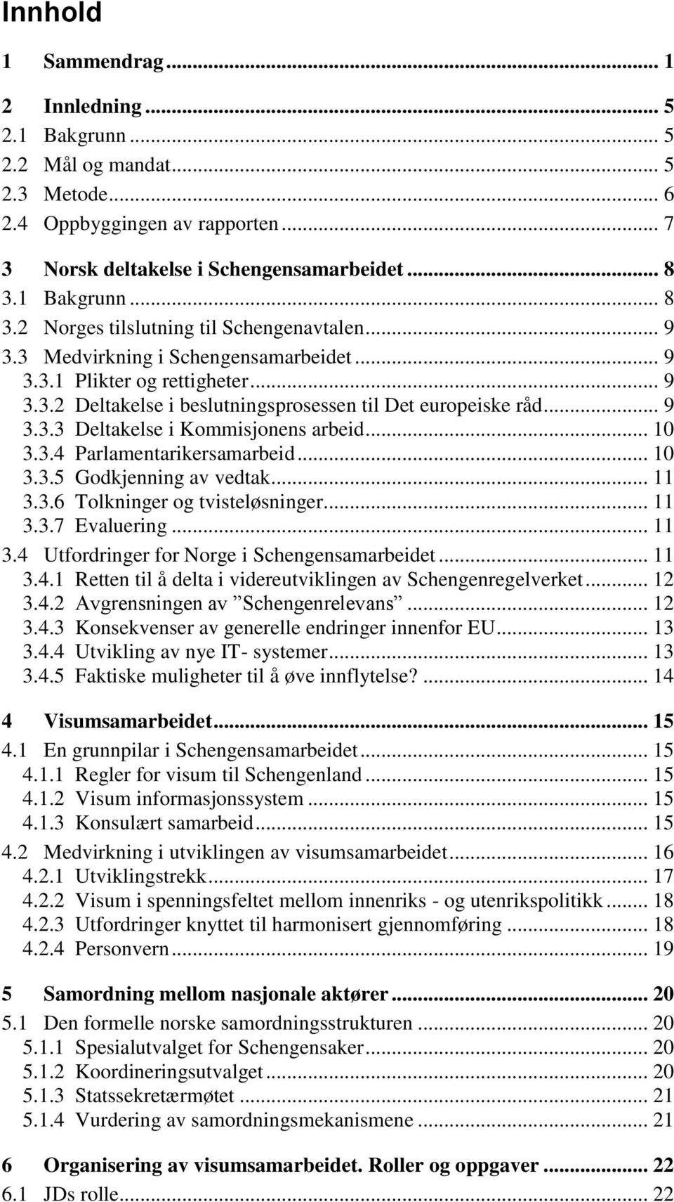 .. 9 3.3.3 Deltakelse i Kommisjonens arbeid... 10 3.3.4 Parlamentarikersamarbeid... 10 3.3.5 Godkjenning av vedtak... 11 3.3.6 Tolkninger og tvisteløsninger... 11 3.3.7 Evaluering... 11 3.4 Utfordringer for Norge i Schengensamarbeidet.