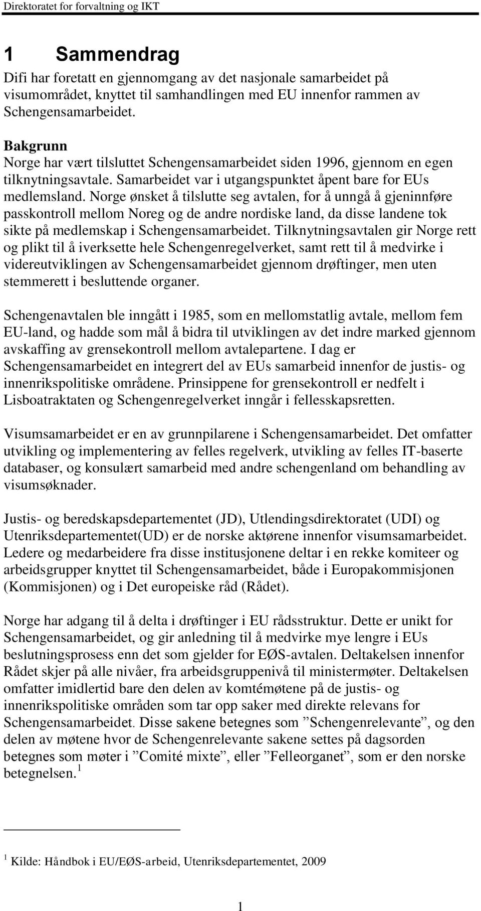 Norge ønsket å tilslutte seg avtalen, for å unngå å gjeninnføre passkontroll mellom Noreg og de andre nordiske land, da disse landene tok sikte på medlemskap i Schengensamarbeidet.