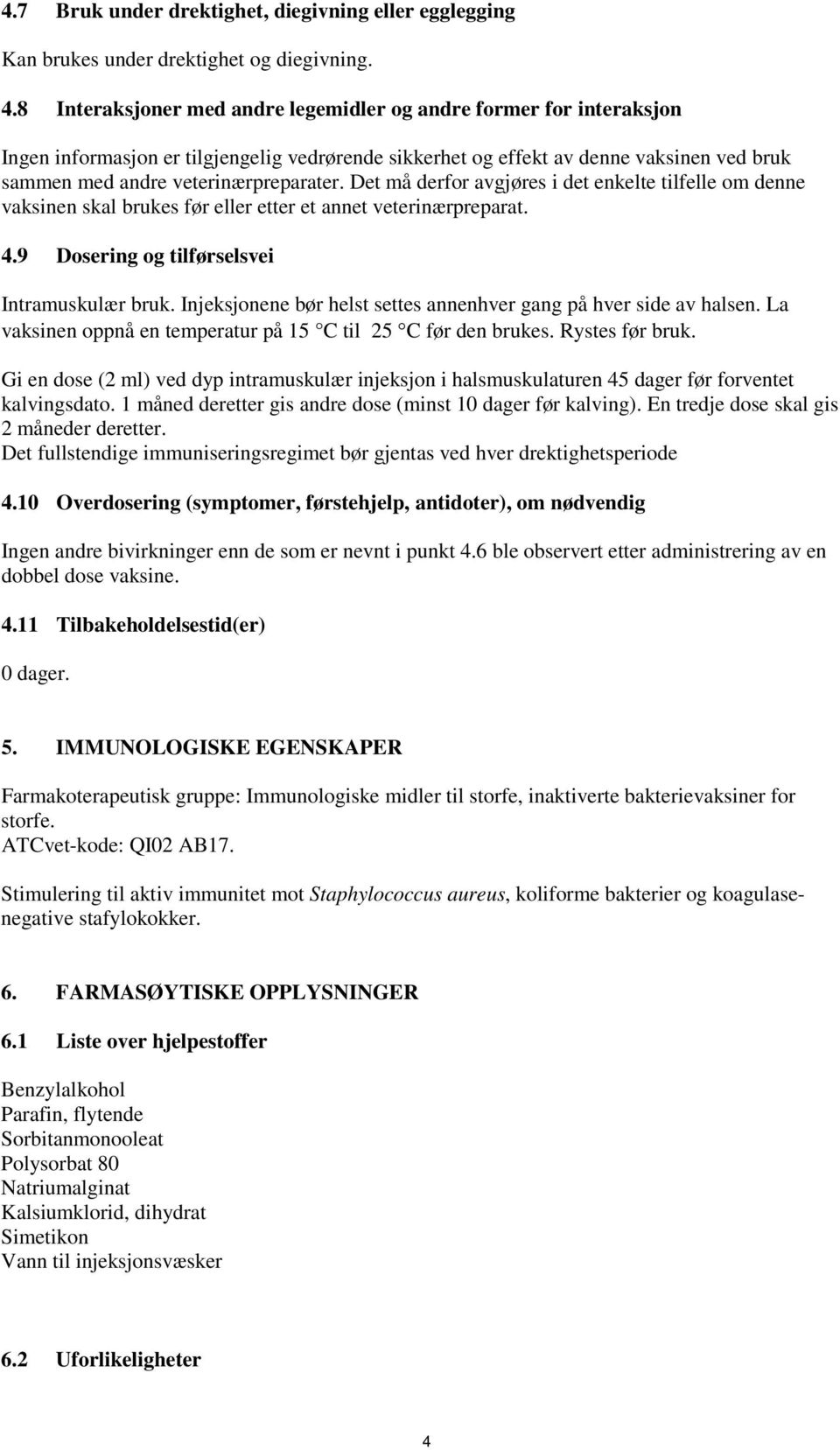 Det må derfor avgjøres i det enkelte tilfelle om denne vaksinen skal brukes før eller etter et annet veterinærpreparat. 4.9 Dosering og tilførselsvei Intramuskulær bruk.