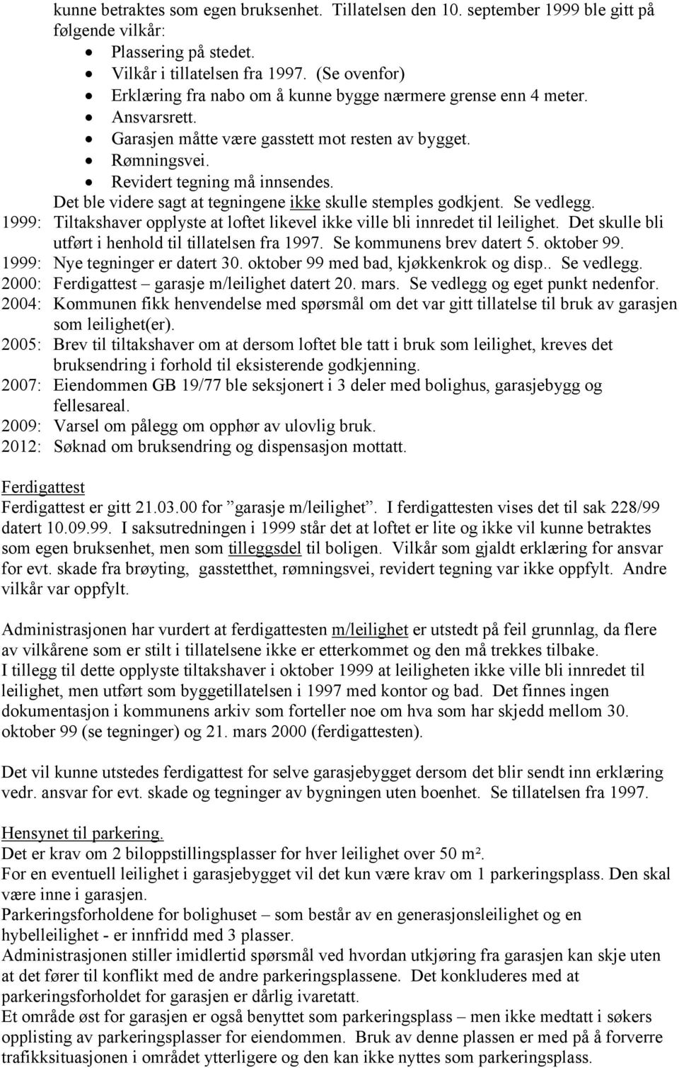 Det ble videre sagt at tegningene ikke skulle stemples godkjent. Se vedlegg. 1999: Tiltakshaver opplyste at loftet likevel ikke ville bli innredet til leilighet.