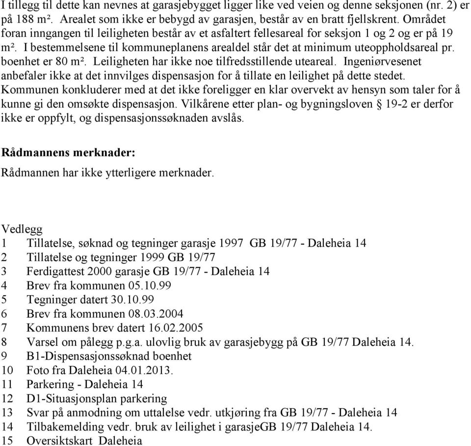 boenhet er 80 m². Leiligheten har ikke noe tilfredsstillende uteareal. Ingeniørvesenet anbefaler ikke at det innvilges dispensasjon for å tillate en leilighet på dette stedet.