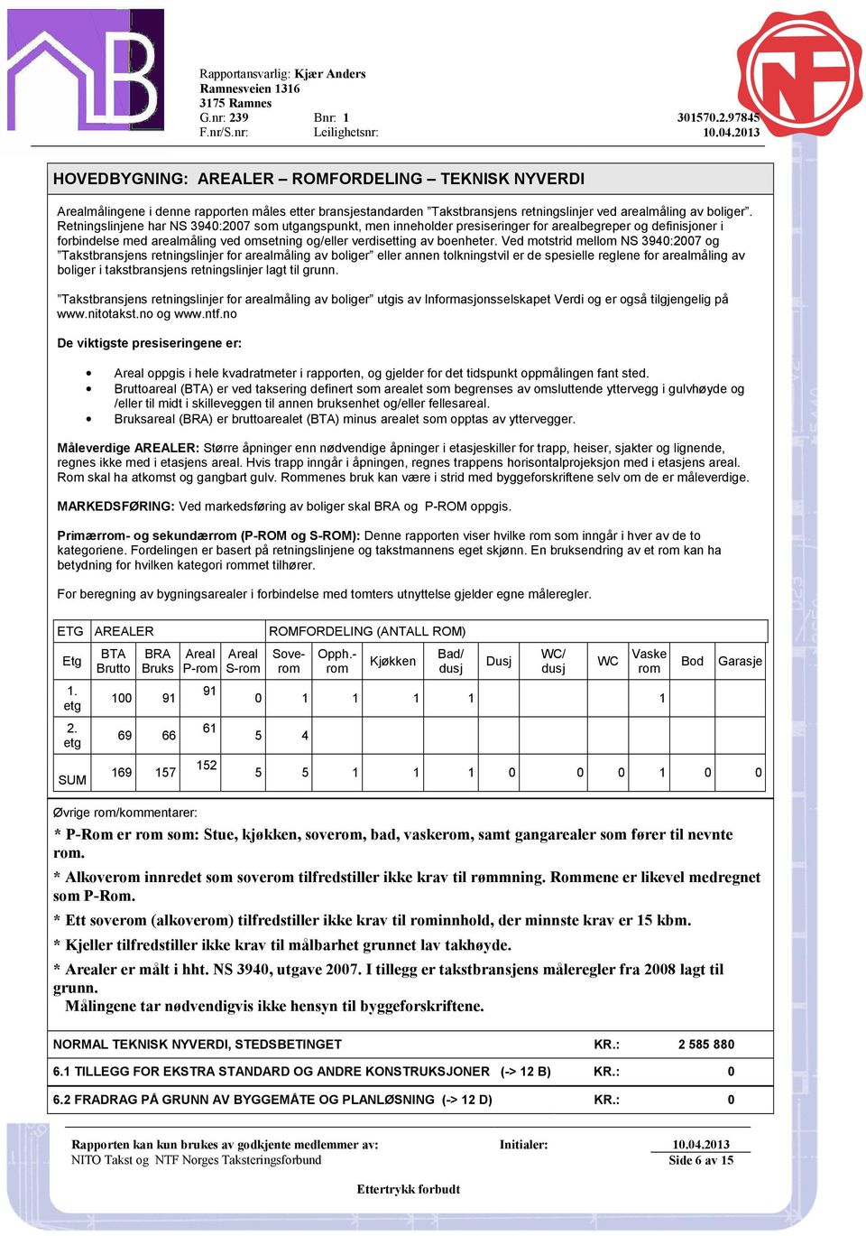 Ved motstrid mellom NS 3940:2007 og Takstbransjens retningslinjer for arealmåling av boliger eller annen tolkningstvil er de spesielle reglene for arealmåling av boliger i takstbransjens