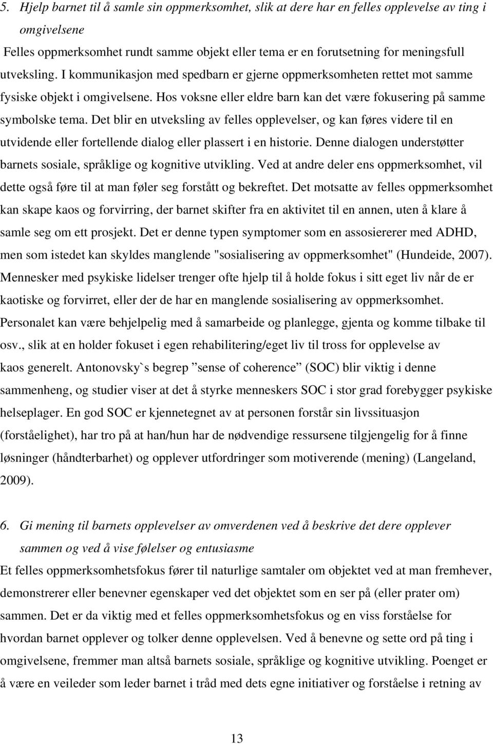 Det blir en utveksling av felles opplevelser, og kan føres videre til en utvidende eller fortellende dialog eller plassert i en historie.