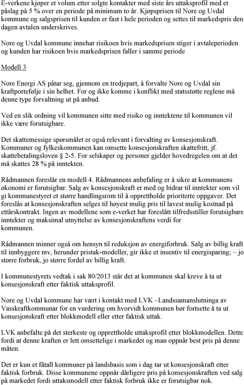 Nore og Uvdal kommune innehar risikoen hvis markedsprisen stiger i avtaleperioden og kunden har risikoen hvis markedsprisen faller i samme periode Modell 3 Nore Energi AS påtar seg, gjennom en