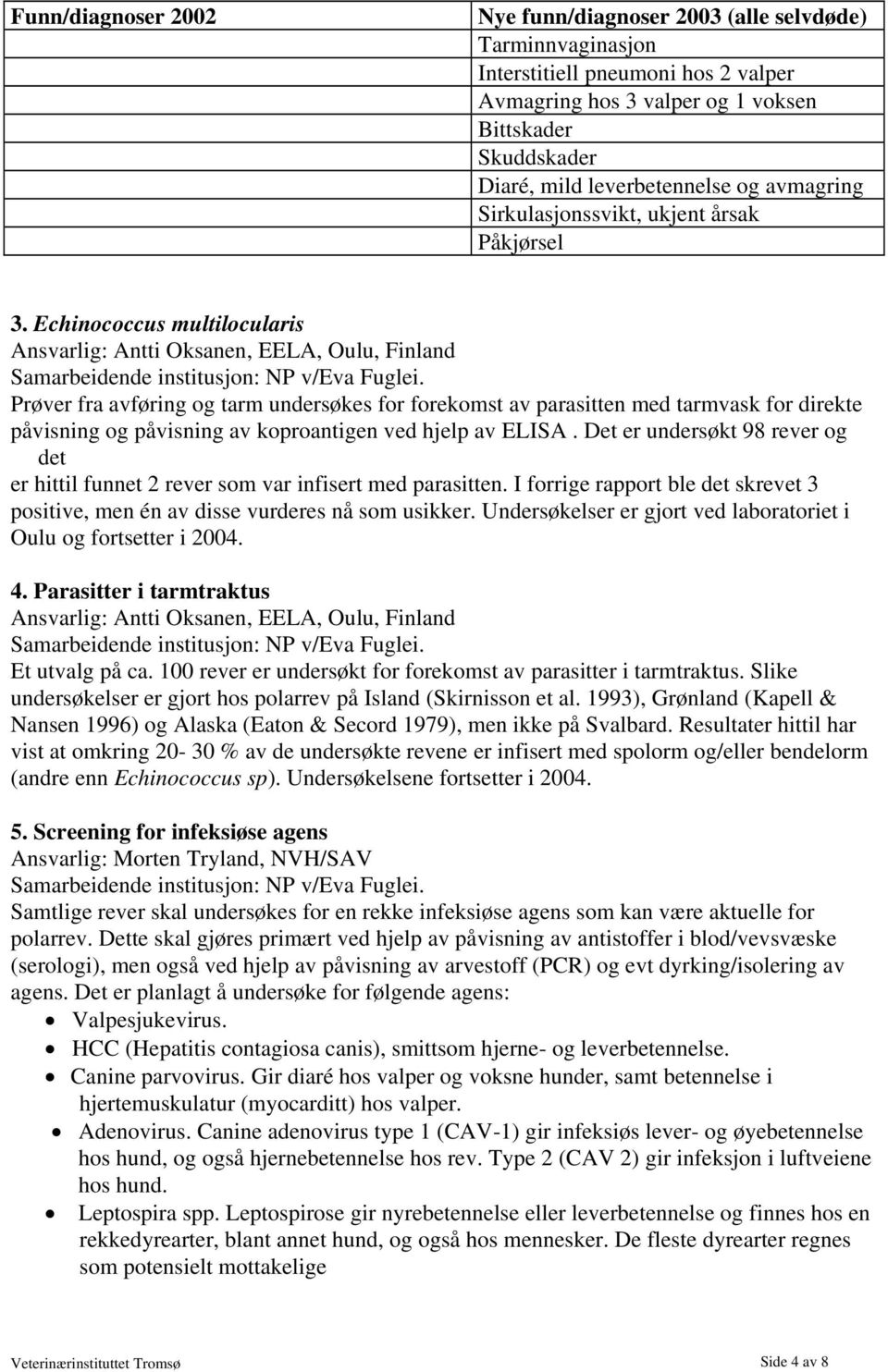 Echinococcus multilocularis Ansvarlig: Antti Oksanen, EELA, Oulu, Finland Prøver fra avføring og tarm undersøkes for forekomst av parasitten med tarmvask for direkte påvisning og påvisning av