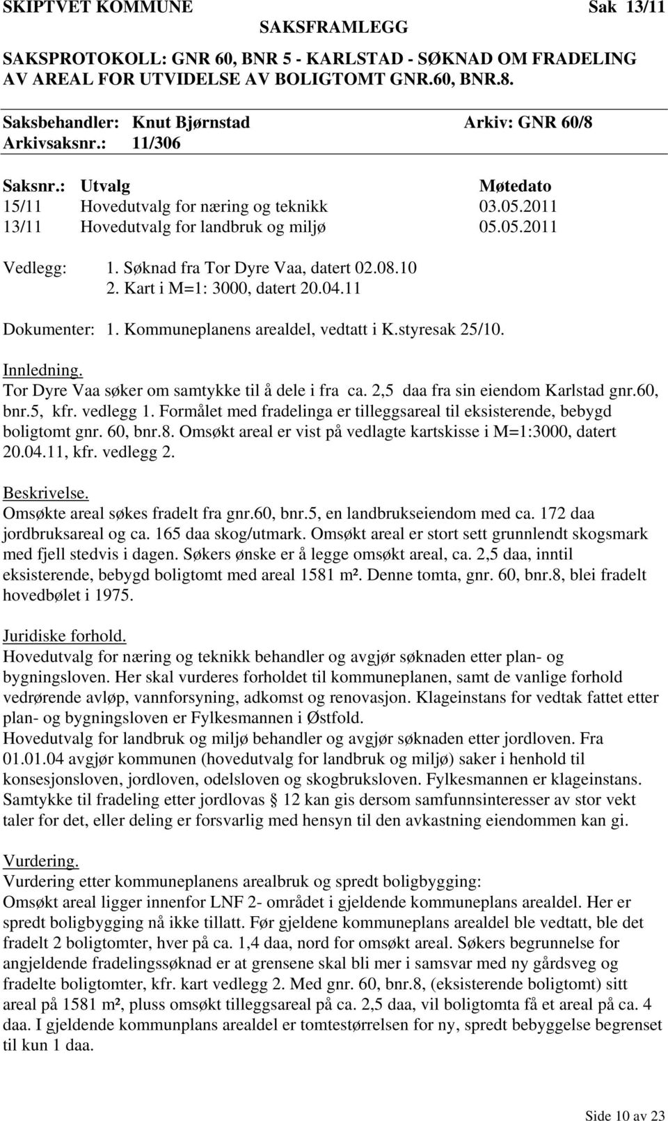 Søknad fra Tor Dyre Vaa, datert 02.08.10 2. Kart i M=1: 3000, datert 20.04.11 Dokumenter: 1. Kommuneplanens arealdel, vedtatt i K.styresak 25/10. Innledning.