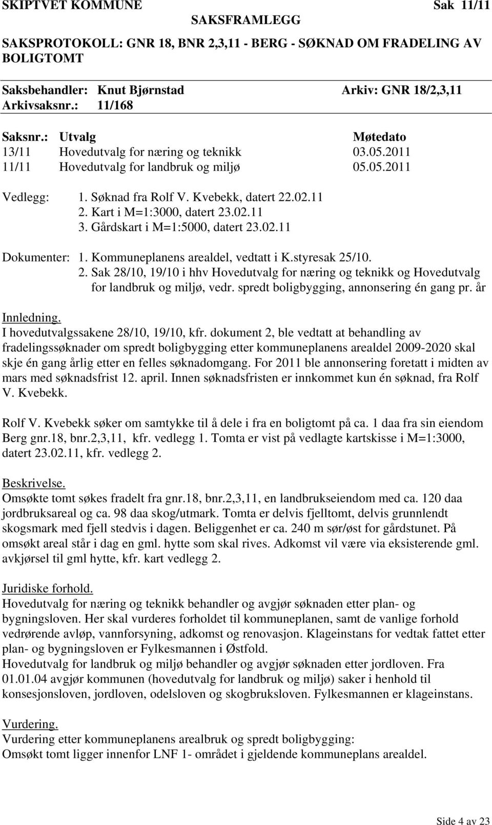 Kart i M=1:3000, datert 23.02.11 3. Gårdskart i M=1:5000, datert 23.02.11 Dokumenter: 1. Kommuneplanens arealdel, vedtatt i K.styresak 25/10. 2. Sak 28/10, 19/10 i hhv Hovedutvalg for næring og teknikk og Hovedutvalg for landbruk og miljø, vedr.