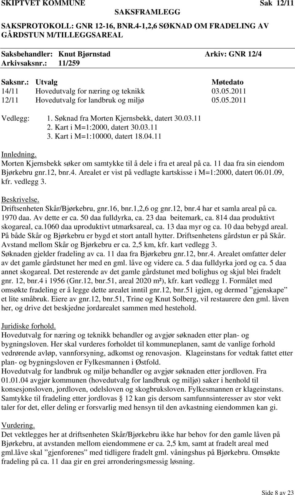 Kart i M=1:2000, datert 30.03.11 3. Kart i M=1:10000, datert 18.04.11 Innledning. Morten Kjernsbekk søker om samtykke til å dele i fra et areal på ca. 11 daa fra sin eiendom Bjørkebru gnr.12, bnr.4. Arealet er vist på vedlagte kartskisse i M=1:2000, datert 06.