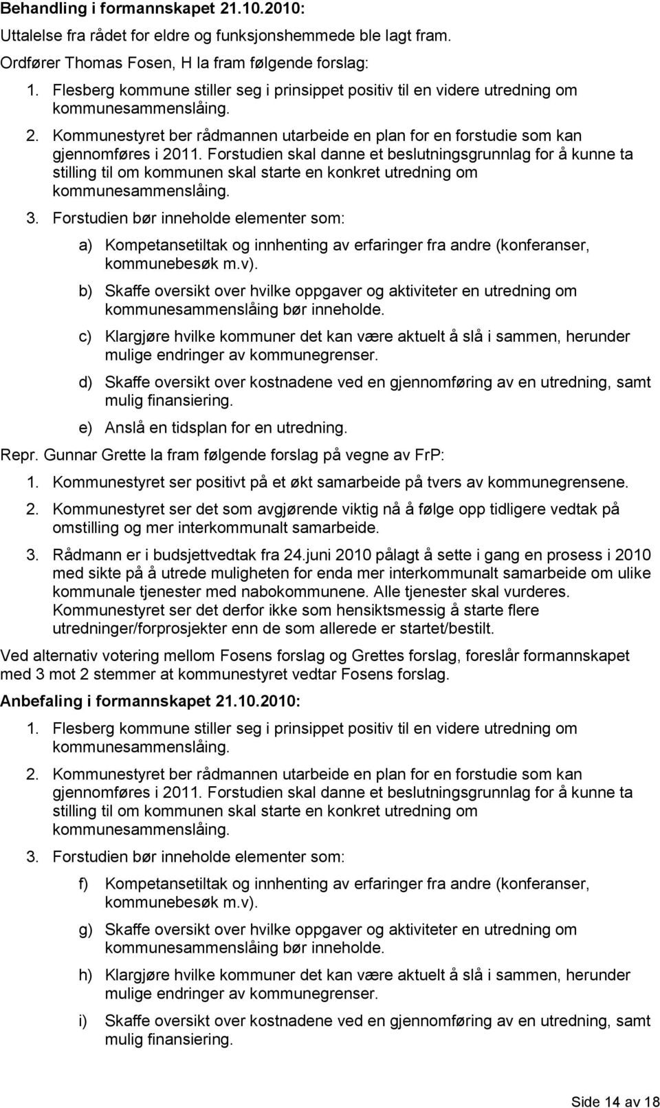 Forstudien skal danne et beslutningsgrunnlag for å kunne ta stilling til om kommunen skal starte en konkret utredning om kommunesammenslåing. 3.