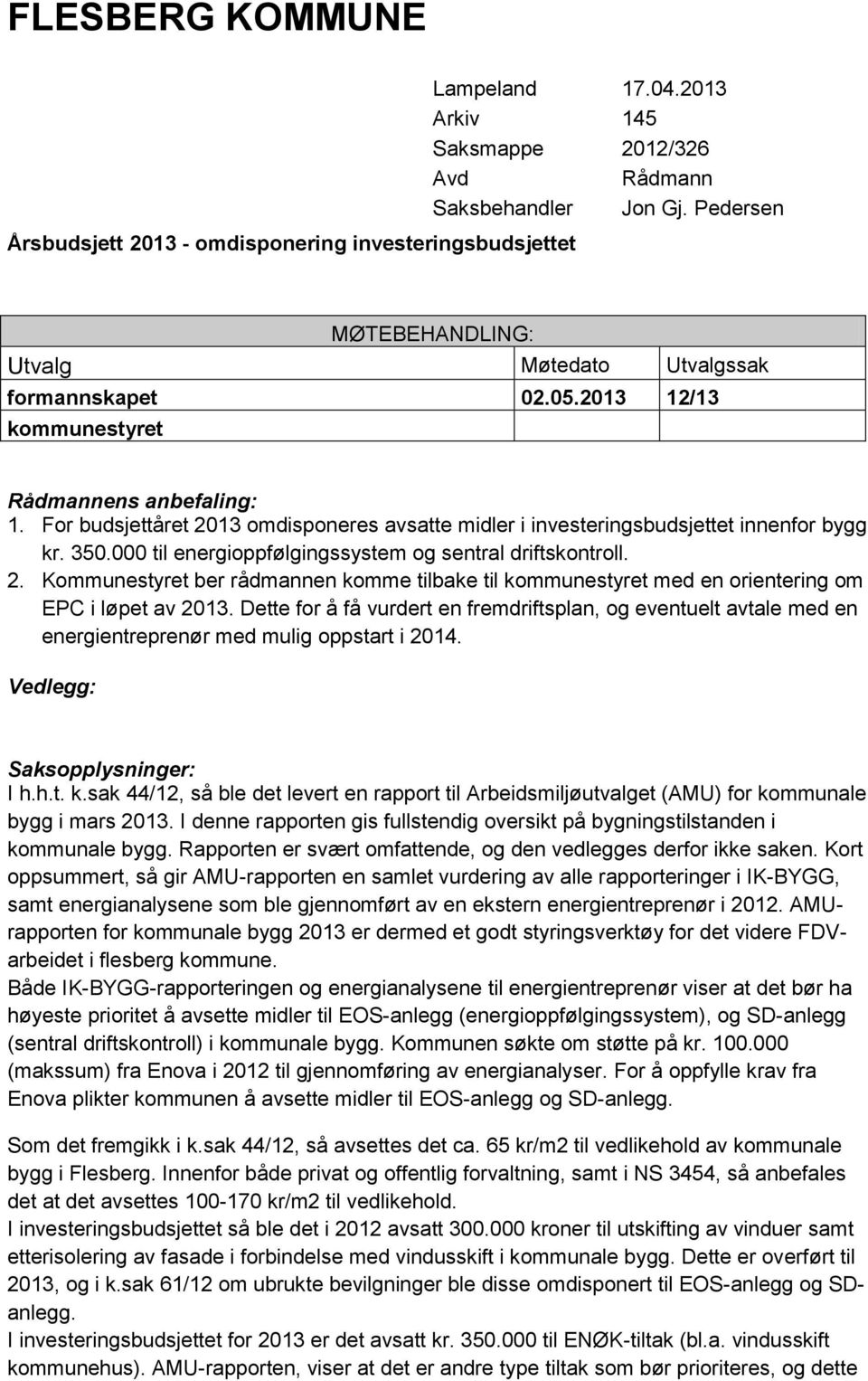 For budsjettåret 2013 omdisponeres avsatte midler i investeringsbudsjettet innenfor bygg kr. 350.000 til energioppfølgingssystem og sentral driftskontroll. 2. Kommunestyret ber rådmannen komme tilbake til kommunestyret med en orientering om EPC i løpet av 2013.