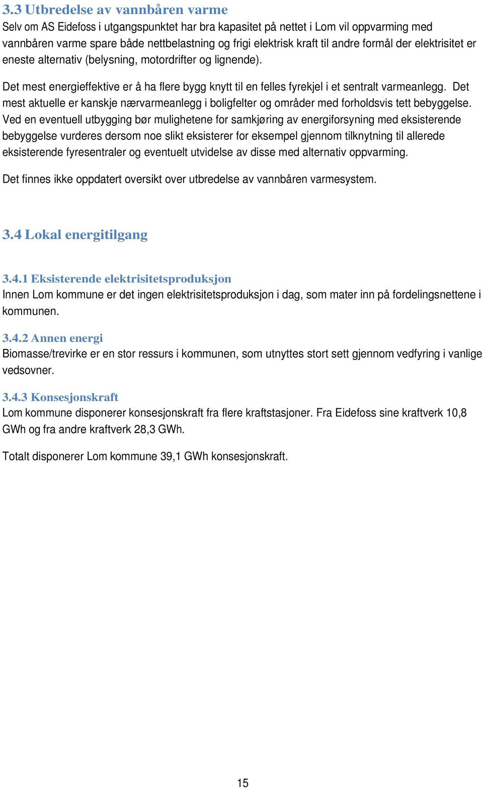 Det mest aktuelle er kanskje nærvarmeanlegg i boligfelter og områder med forholdsvis tett bebyggelse.