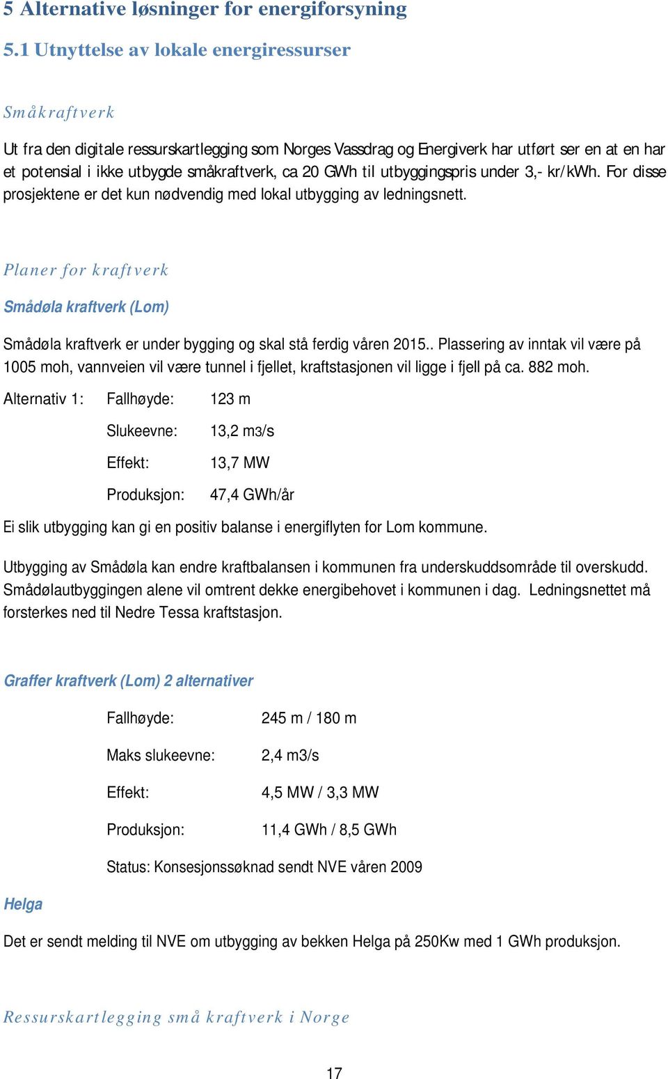 2 GWh til utbyggingspris under 3,- kr/kwh. For disse prosjektene er det kun nødvendig med lokal utbygging av ledningsnett.