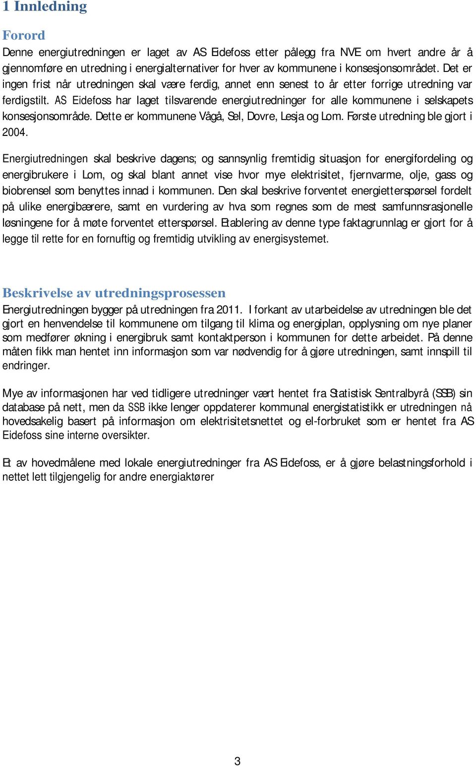 AS Eidefoss har laget tilsvarende energiutredninger for alle kommunene i selskapets konsesjonsområde. Dette er kommunene Vågå, Sel, Dovre, Lesja og Lom. Første utredning ble gjort i 24.