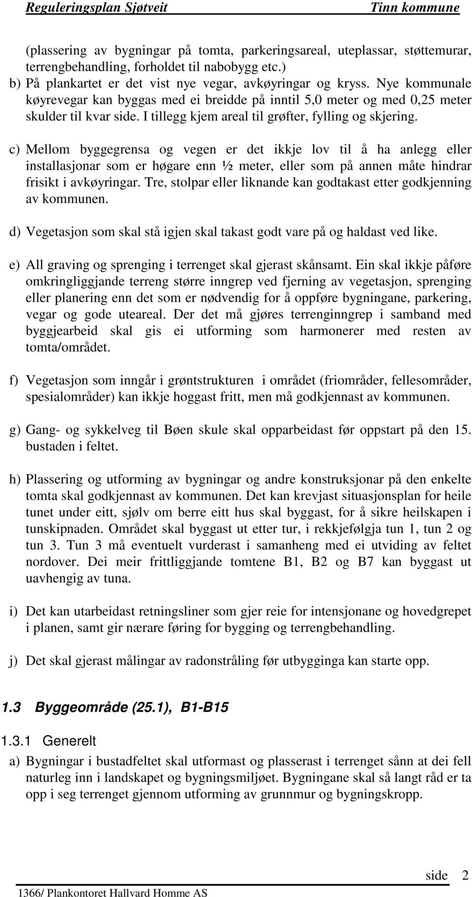 c) Mellom byggegrensa og vegen er det ikkje lov til å ha anlegg eller installasjonar som er høgare enn ½ meter, eller som på annen måte hindrar frisikt i avkøyringar.