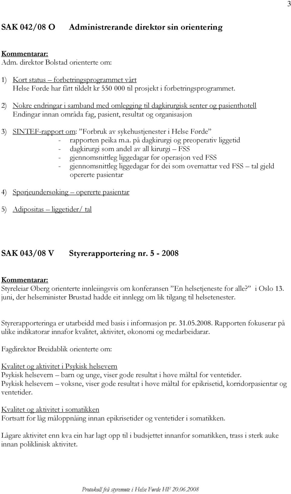 2) Nokre endringar i samband med omlegging til dagkirurgisk senter og pasienthotell Endingar innan områda fag, pasient, resultat og organisasjon 3) SINTEF-rapport om: Forbruk av sykehustjenester i