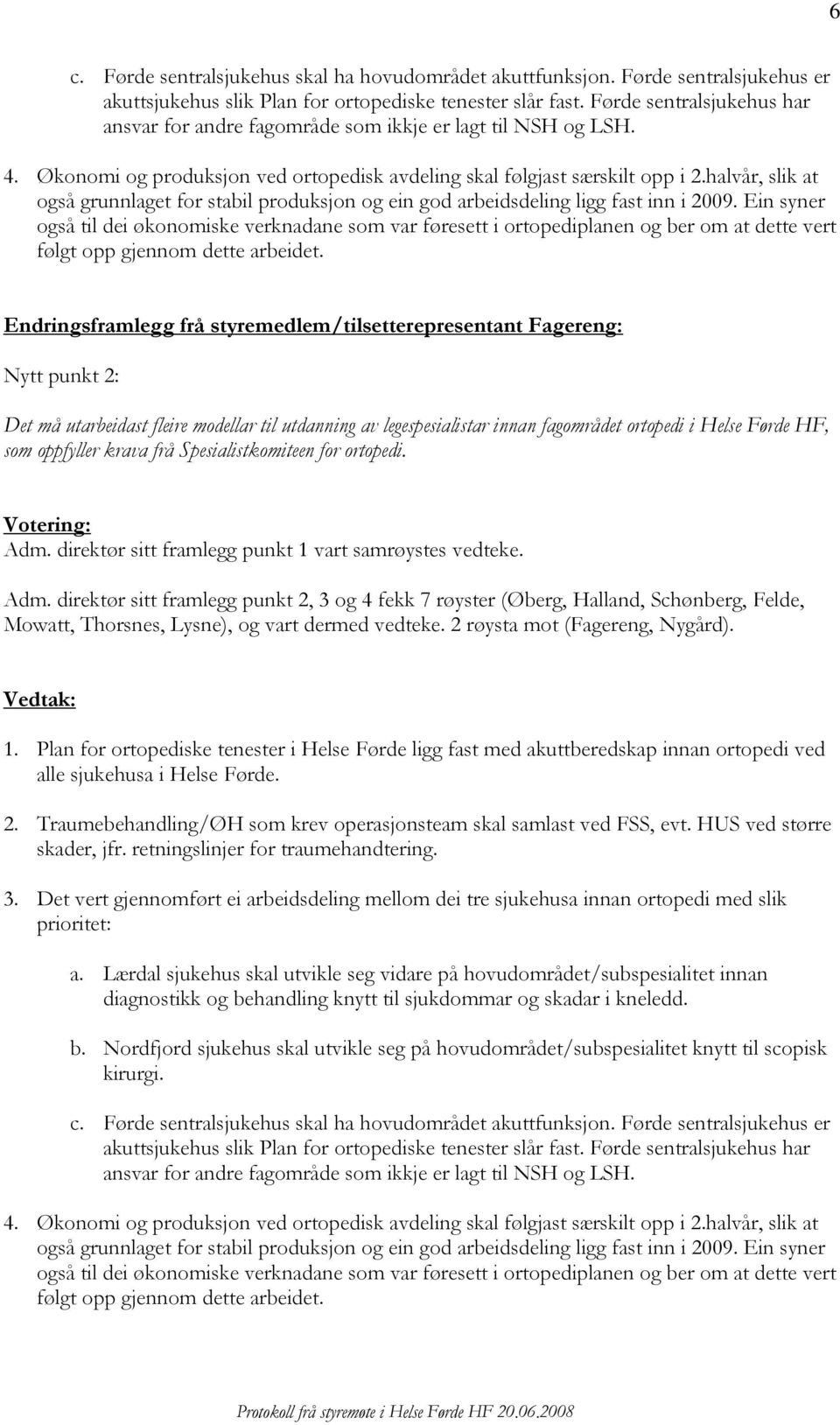 halvår, slik at også grunnlaget for stabil produksjon og ein god arbeidsdeling ligg fast inn i 2009.