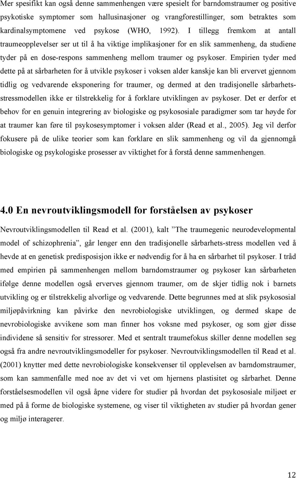 I tillegg fremkom at antall traumeopplevelser ser ut til å ha viktige implikasjoner for en slik sammenheng, da studiene tyder på en dose-respons sammenheng mellom traumer og psykoser.