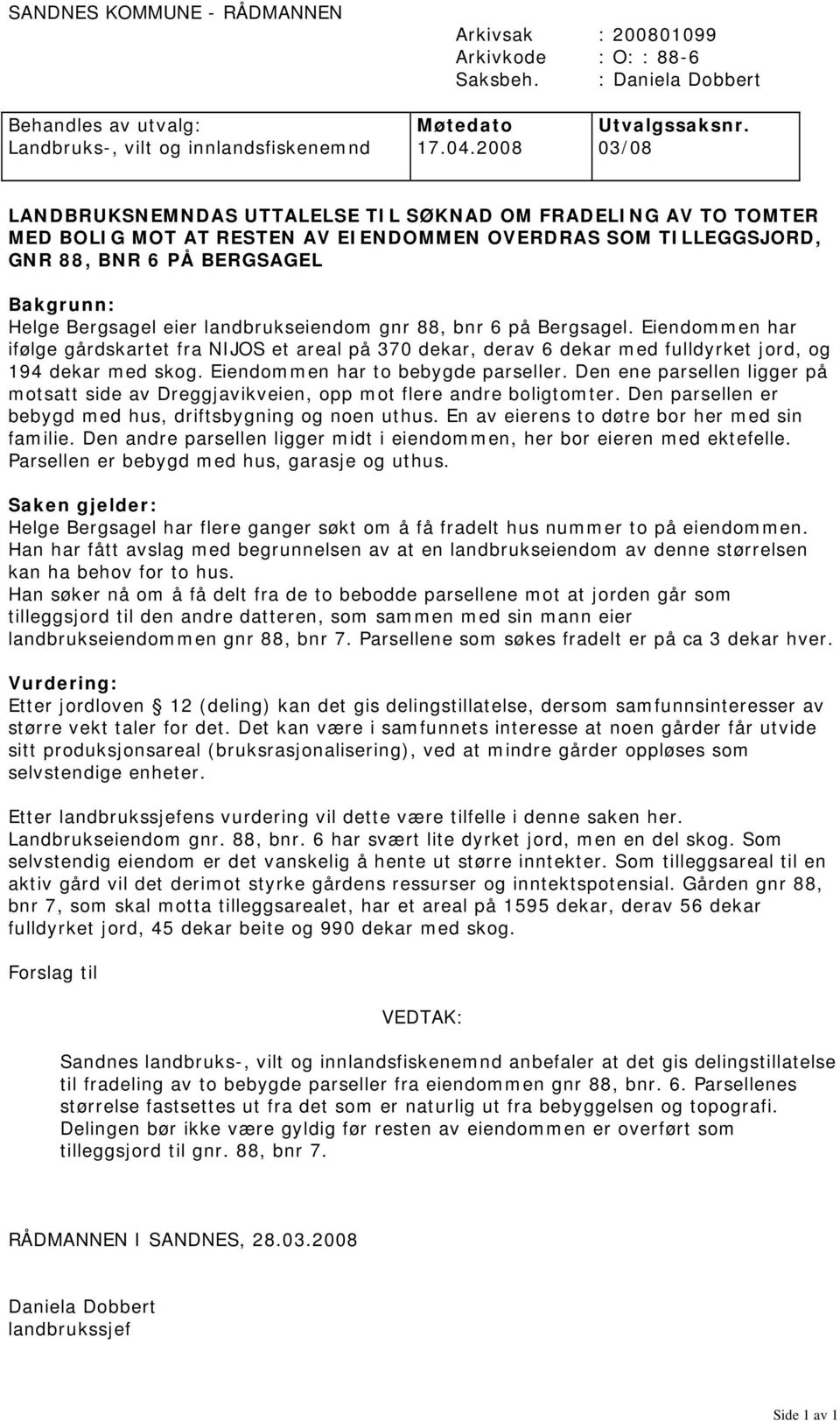 landbrukseiendom gnr 88, bnr 6 på Bergsagel. Eiendommen har ifølge gårdskartet fra NIJOS et areal på 370 dekar, derav 6 dekar med fulldyrket jord, og 194 dekar med skog.