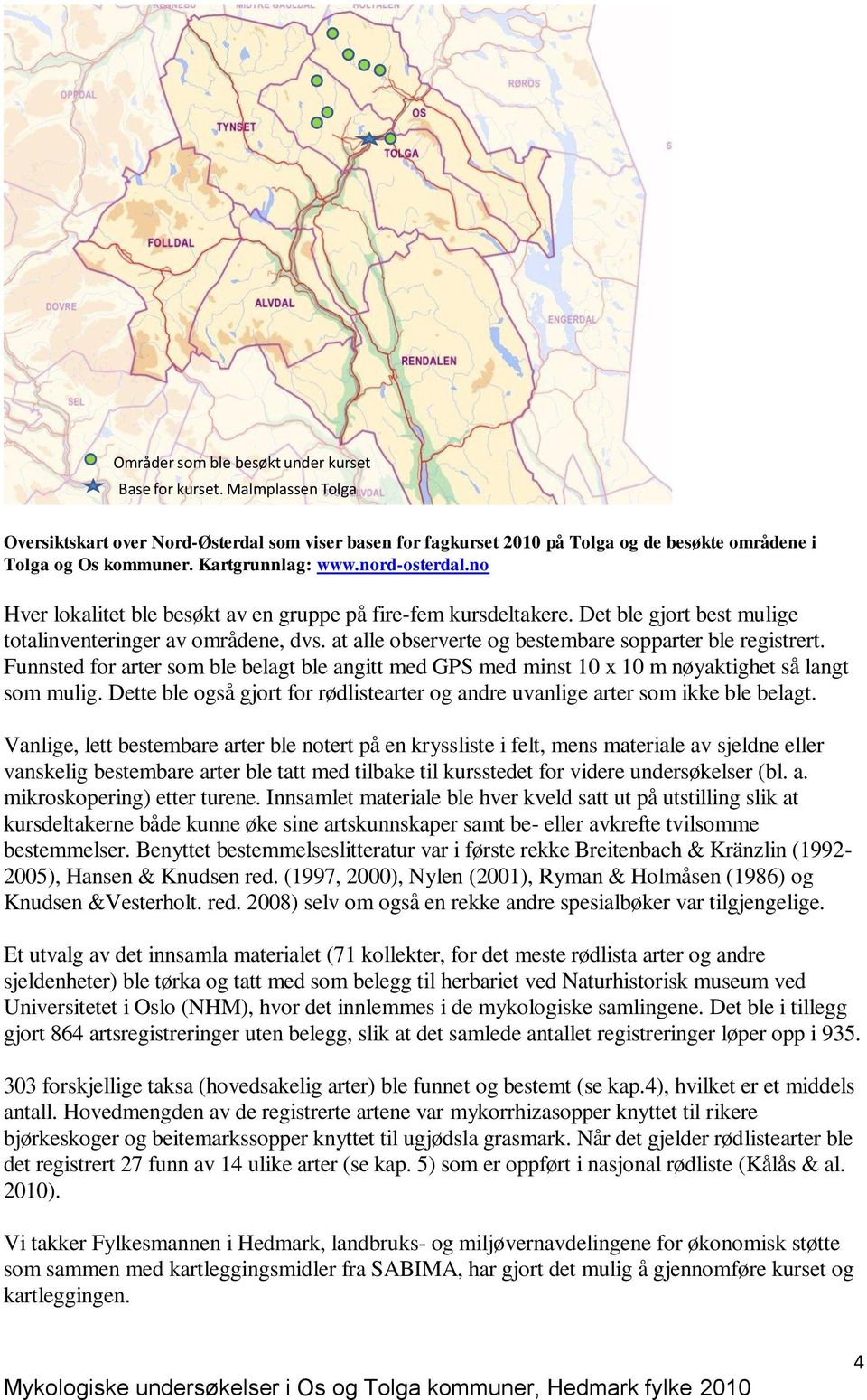 at alle observerte og bestembare sopparter ble registrert. Funnsted for arter som ble belagt ble angitt med GPS med minst 10 x 10 m nøyaktighet så langt som mulig.