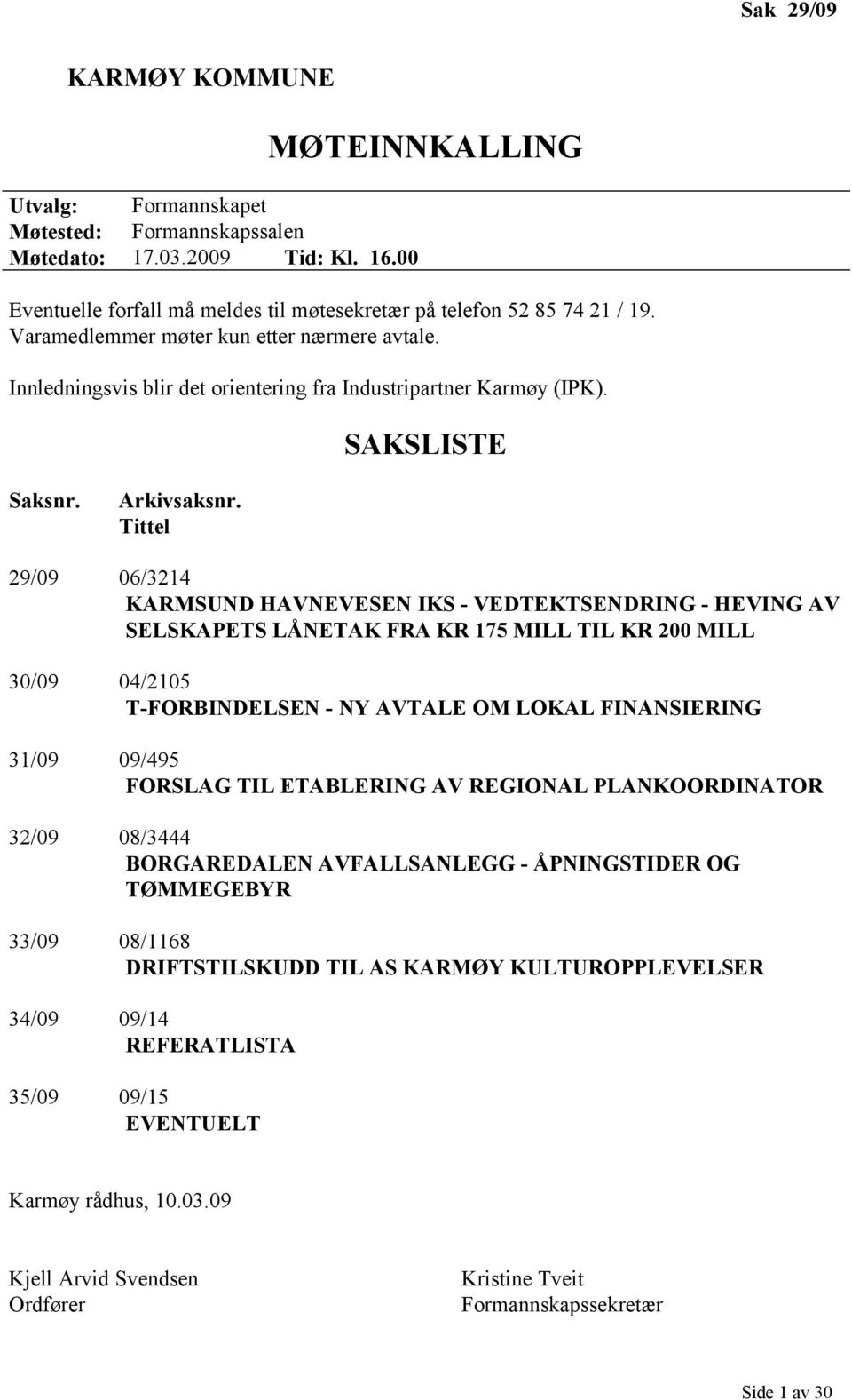 Tittel 29/09 06/3214 KARMSUND HAVNEVESEN IKS - VEDTEKTSENDRING - HEVING AV SELSKAPETS LÅNETAK FRA KR 175 MILL TIL KR 200 MILL 30/09 04/2105 T-FORBINDELSEN - NY AVTALE OM LOKAL FINANSIERING 31/09