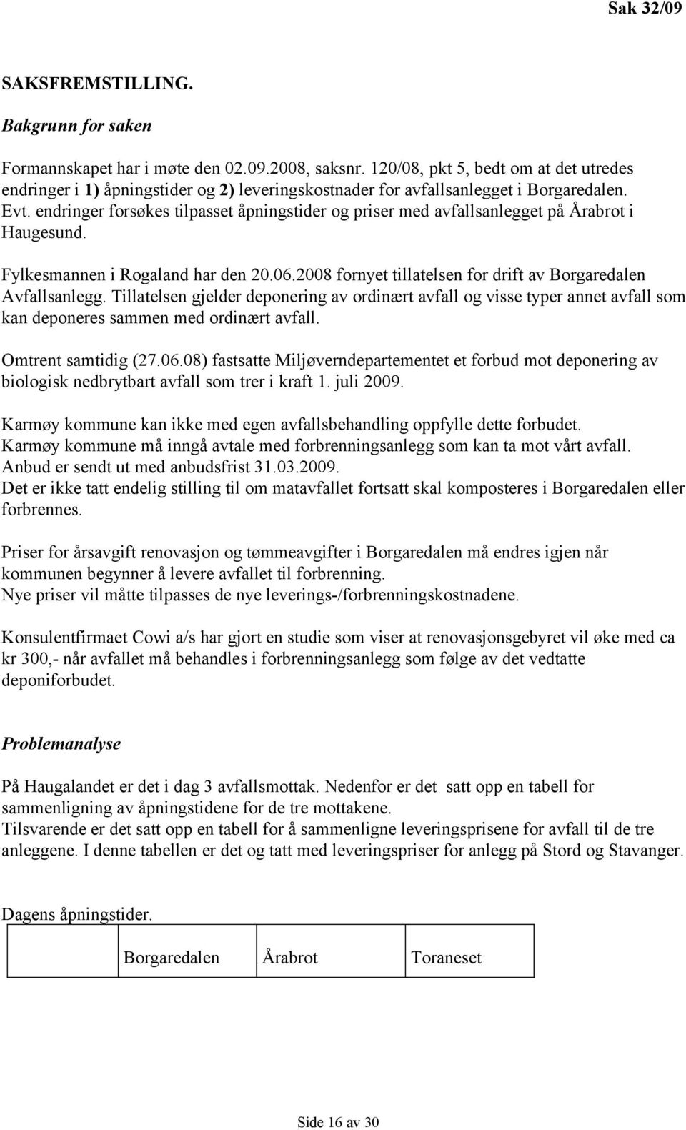 endringer forsøkes tilpasset åpningstider og priser med avfallsanlegget på Årabrot i Haugesund. Fylkesmannen i Rogaland har den 20.06.2008 fornyet tillatelsen for drift av Borgaredalen Avfallsanlegg.