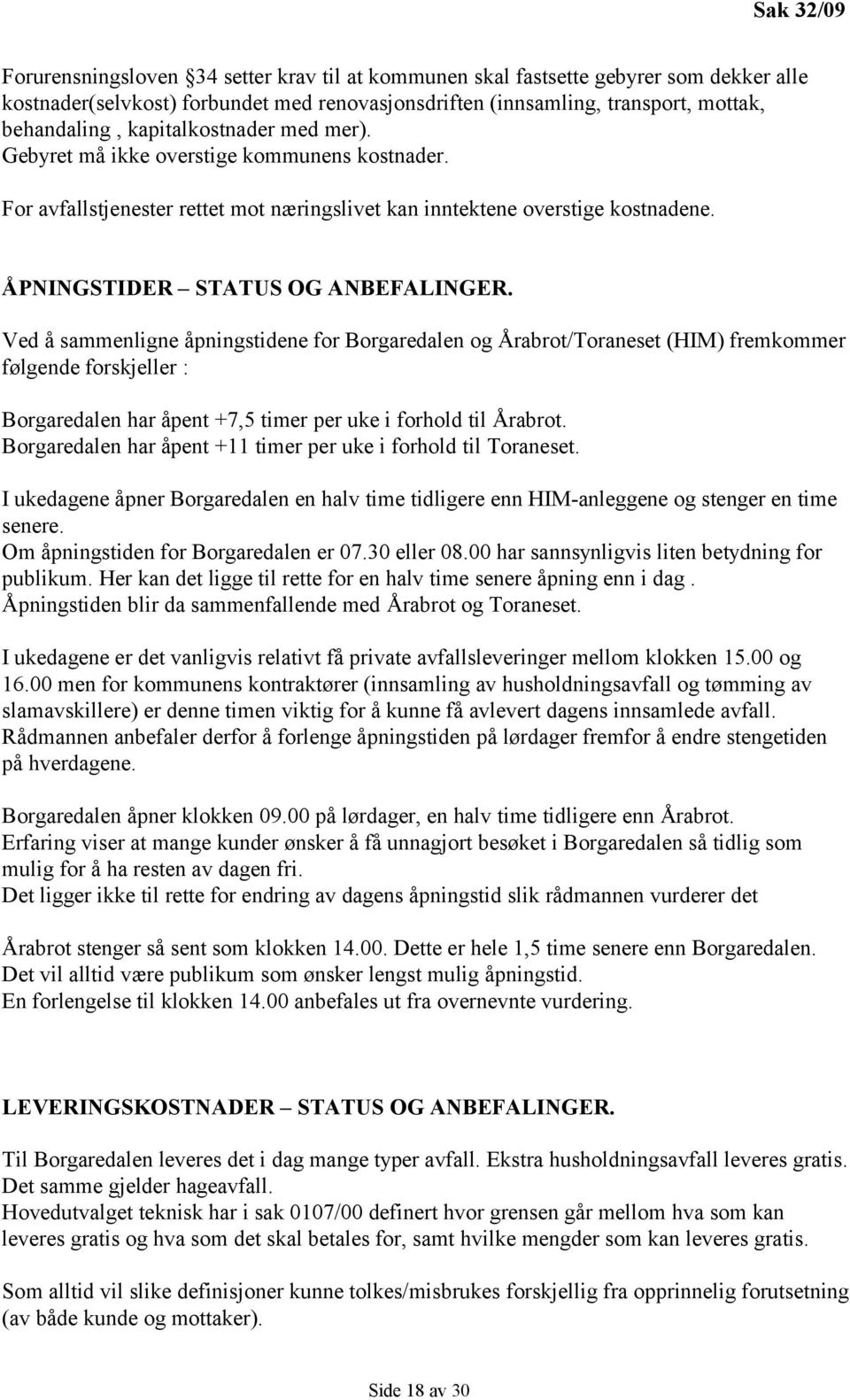 Ved å sammenligne åpningstidene for Borgaredalen og Årabrot/Toraneset (HIM) fremkommer følgende forskjeller : Borgaredalen har åpent +7,5 timer per uke i forhold til Årabrot.