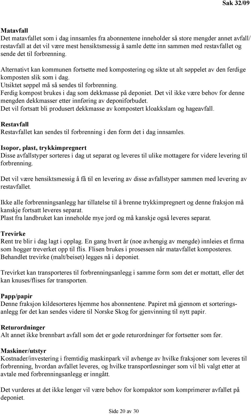 Utsiktet søppel må så sendes til forbrenning. Ferdig kompost brukes i dag som dekkmasse på deponiet. Det vil ikke være behov for denne mengden dekkmasser etter innføring av deponiforbudet.