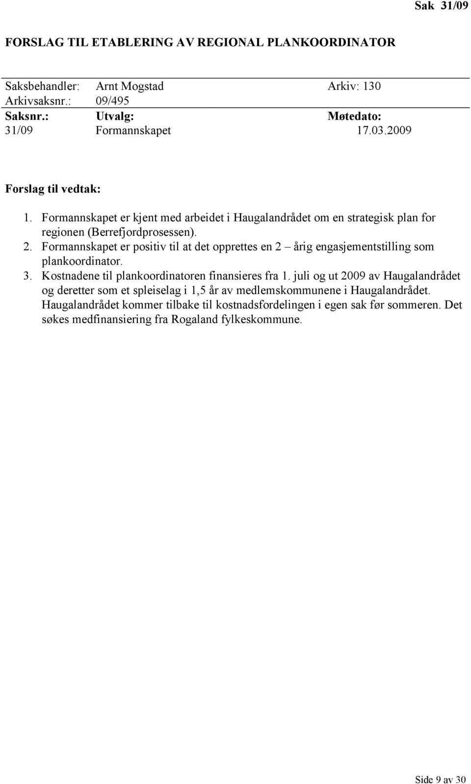 Formannskapet er positiv til at det opprettes en 2 årig engasjementstilling som plankoordinator. 3. Kostnadene til plankoordinatoren finansieres fra 1.