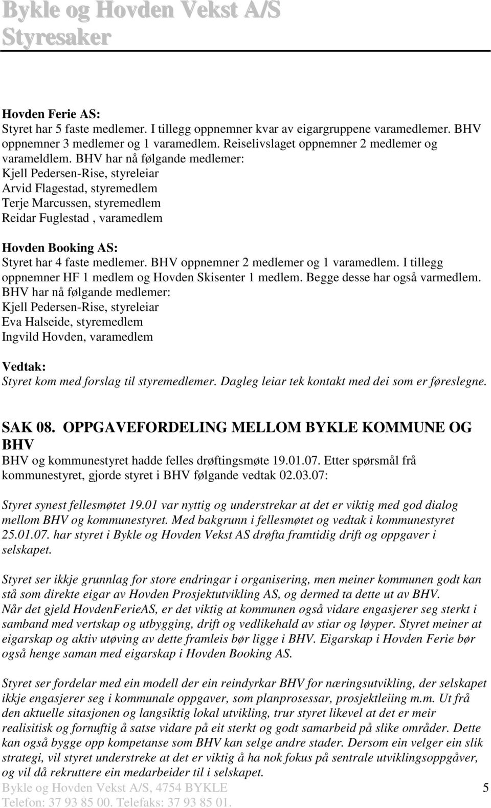 BHV oppnemner 2 medlemer og 1 varamedlem. I tillegg oppnemner HF 1 medlem og Hovden Skisenter 1 medlem. Begge desse har også varmedlem.