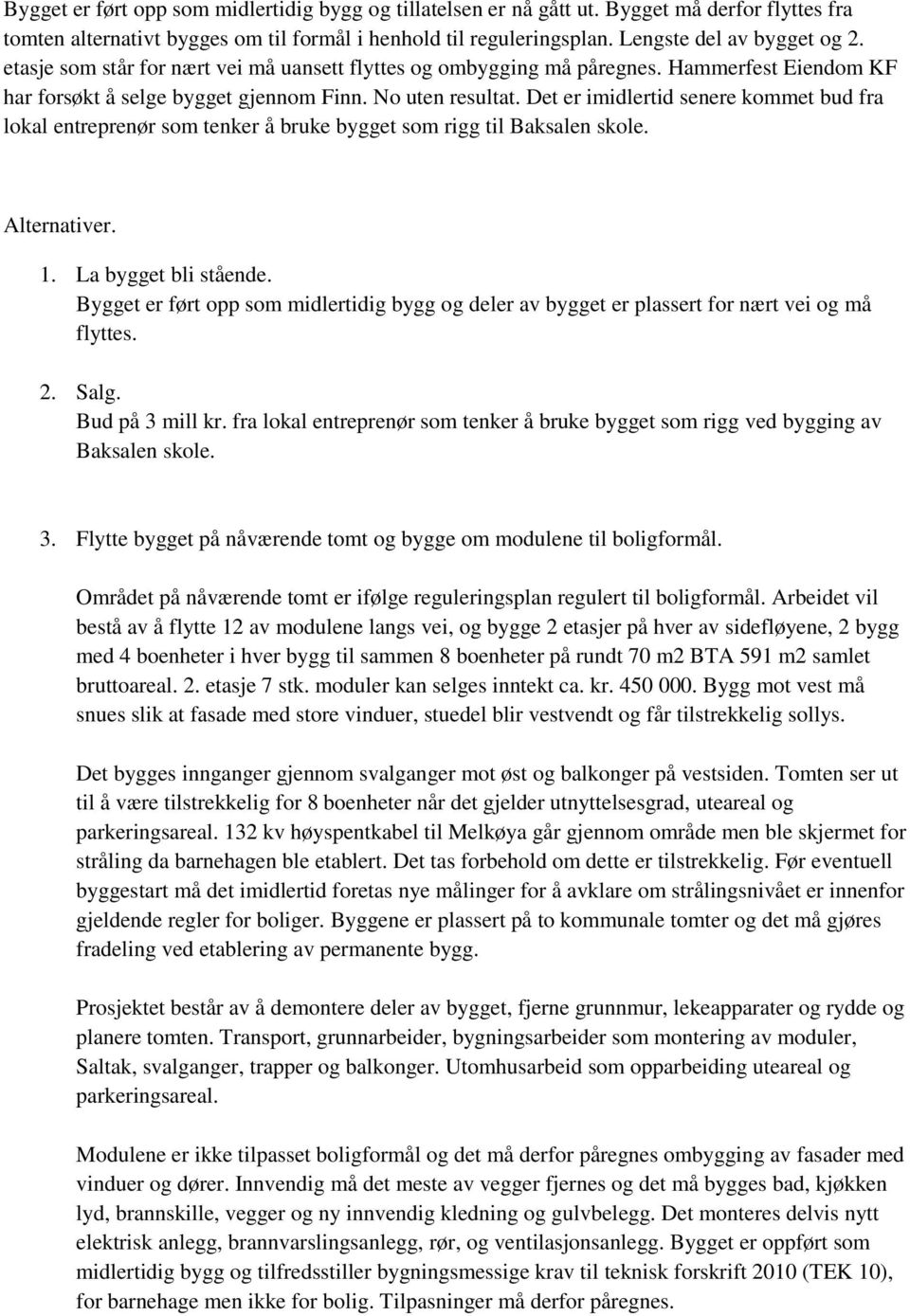 Det er imidlertid senere kommet bud fra lokal entreprenør som tenker å bruke bygget som rigg til Baksalen skole. Alternativer. 1. La bygget bli stående.