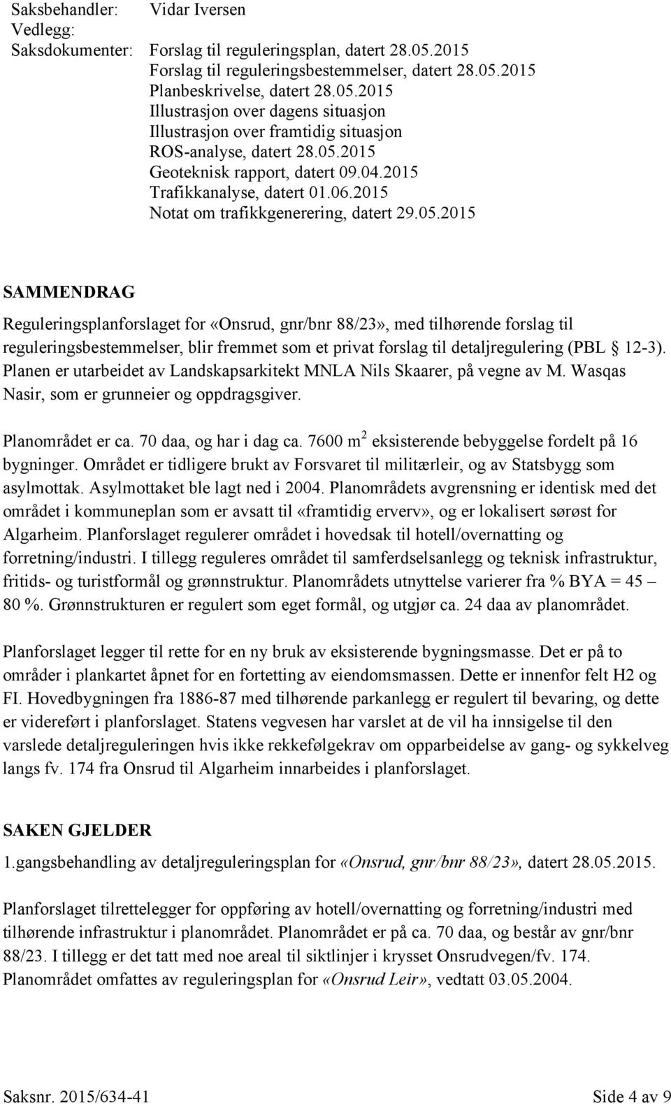 Planen er utarbeidet av Landskapsarkitekt MNLA Nils Skaarer, på vegne av M. Wasqas Nasir, som er grunneier og oppdragsgiver. Planområdet er ca. 70 daa, og har i dag ca.