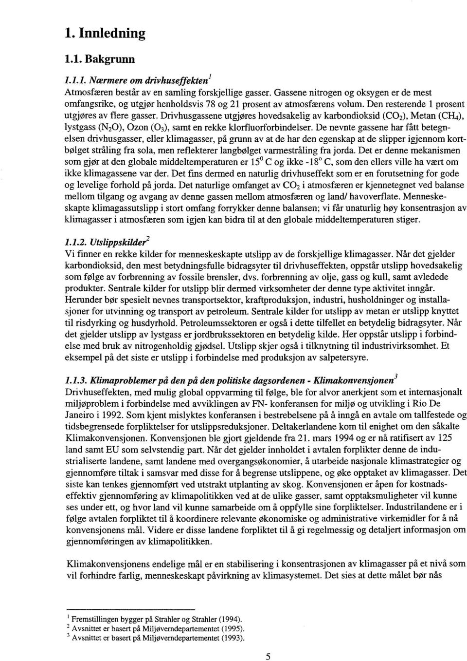 Drivhusgassene utgjøres hovedsakelig av karbondioksid (CO2), Metan (CH4), lystgass (N20), Ozon (0 3), samt en rekke klorfluorforbindelser.