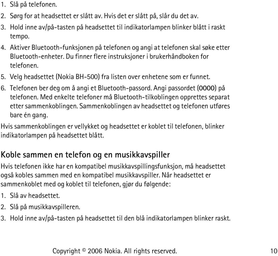 Velg headsettet (Nokia BH-500) fra listen over enhetene som er funnet. 6. Telefonen ber deg om å angi et Bluetooth-passord. Angi passordet (0000) på telefonen.