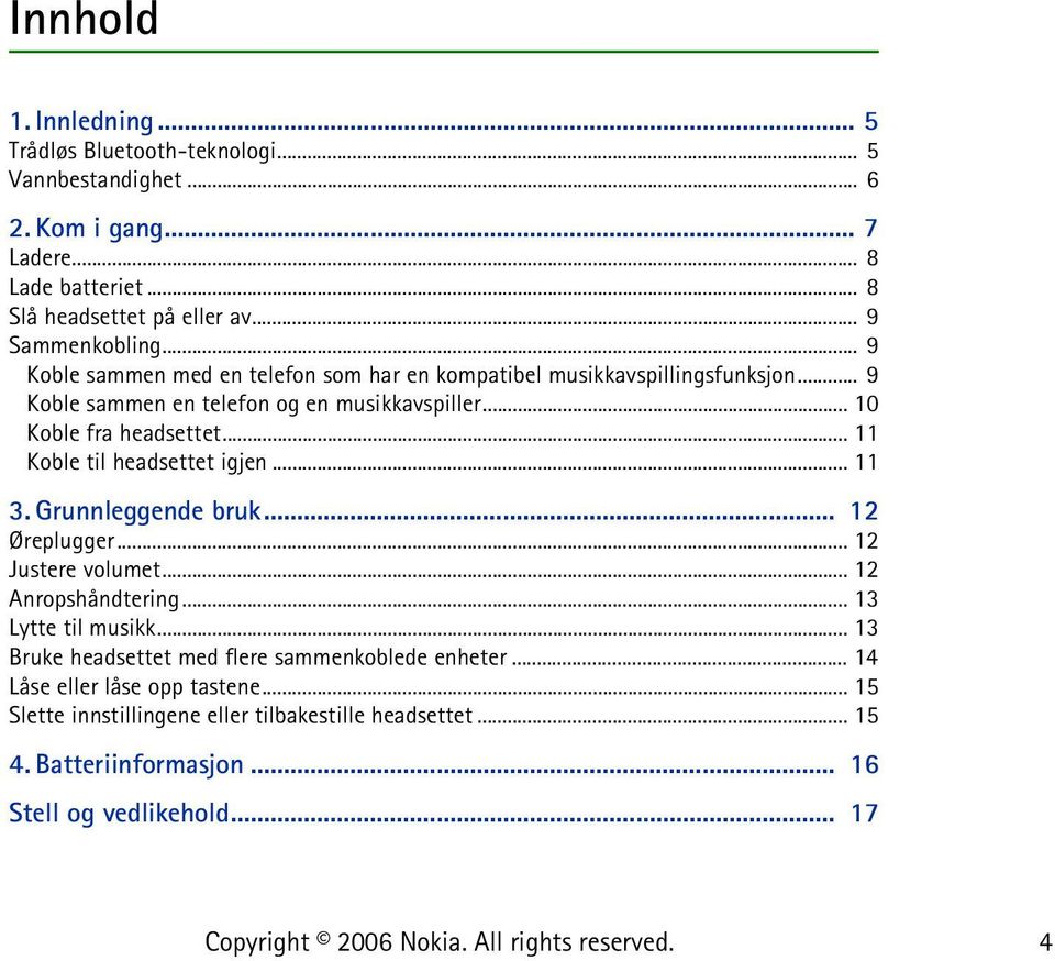 .. 10 Koble fra headsettet... 11 Koble til headsettet igjen... 11 3. Grunnleggende bruk... 12 Øreplugger... 12 Justere volumet... 12 Anropshåndtering... 13 Lytte til musikk.