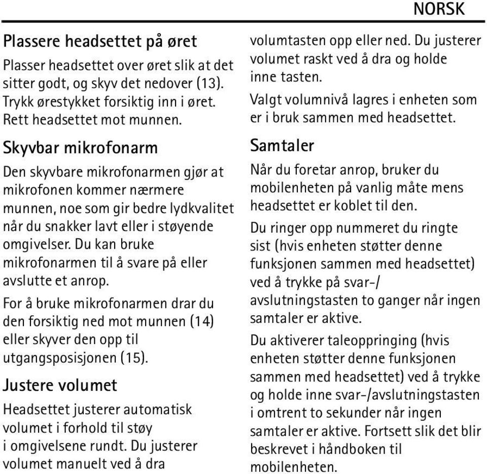 Du kan bruke mikrofonarmen til å svare på eller avslutte et anrop. For å bruke mikrofonarmen drar du den forsiktig ned mot munnen (14) eller skyver den opp til utgangsposisjonen (15).