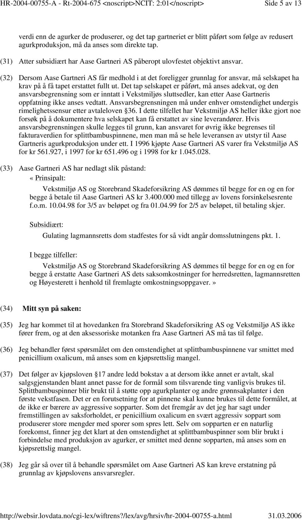 (32) Dersom Aase Gartneri AS får medhold i at det foreligger grunnlag for ansvar, må selskapet ha krav på å få tapet erstattet fullt ut.