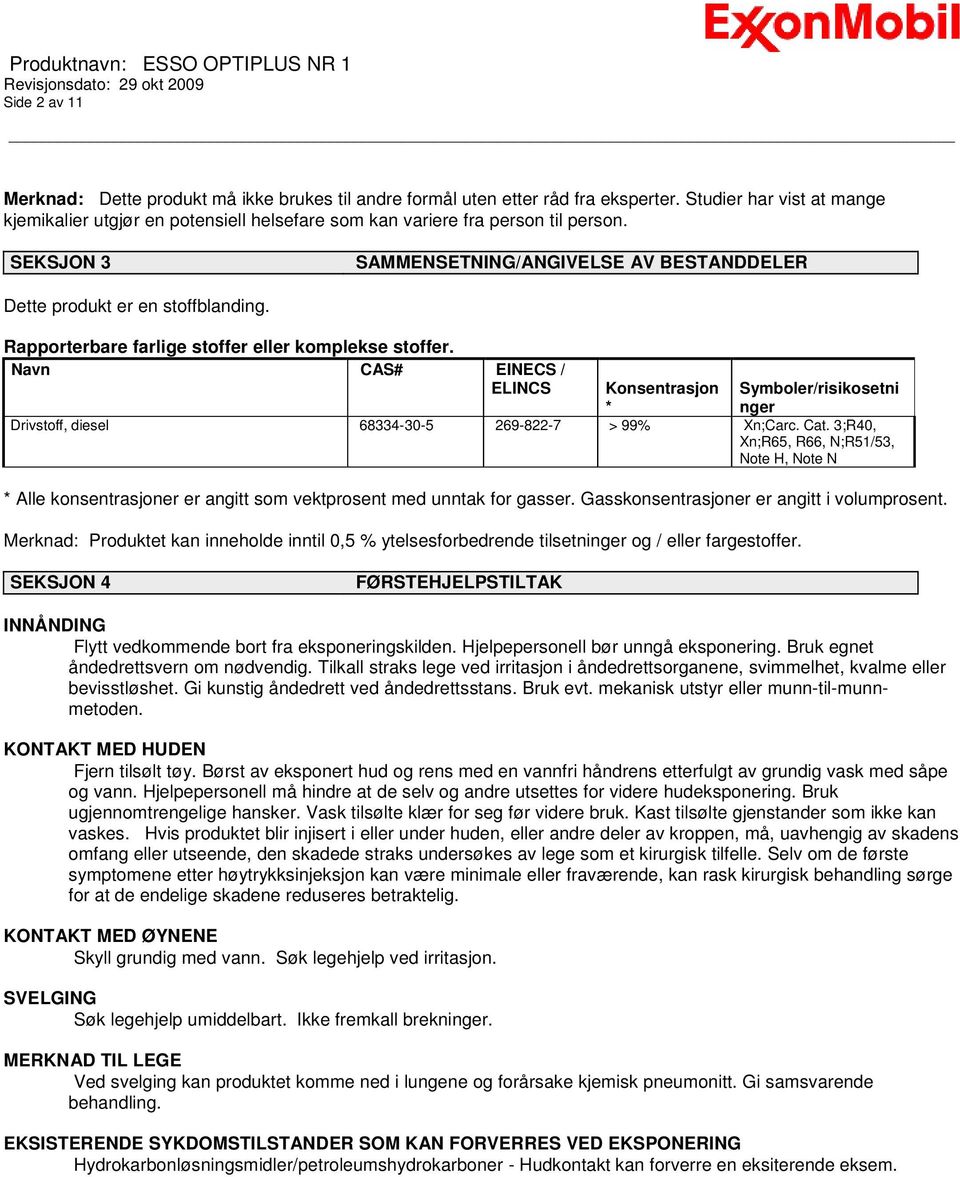 Rapporterbare farlige stoffer eller komplekse stoffer. Navn CAS# EINECS / ELINCS Konsentrasjon Symboler/risikosetni * nger Drivstoff, diesel 68334-30-5 269-822-7 > 99% Xn;Carc. Cat.