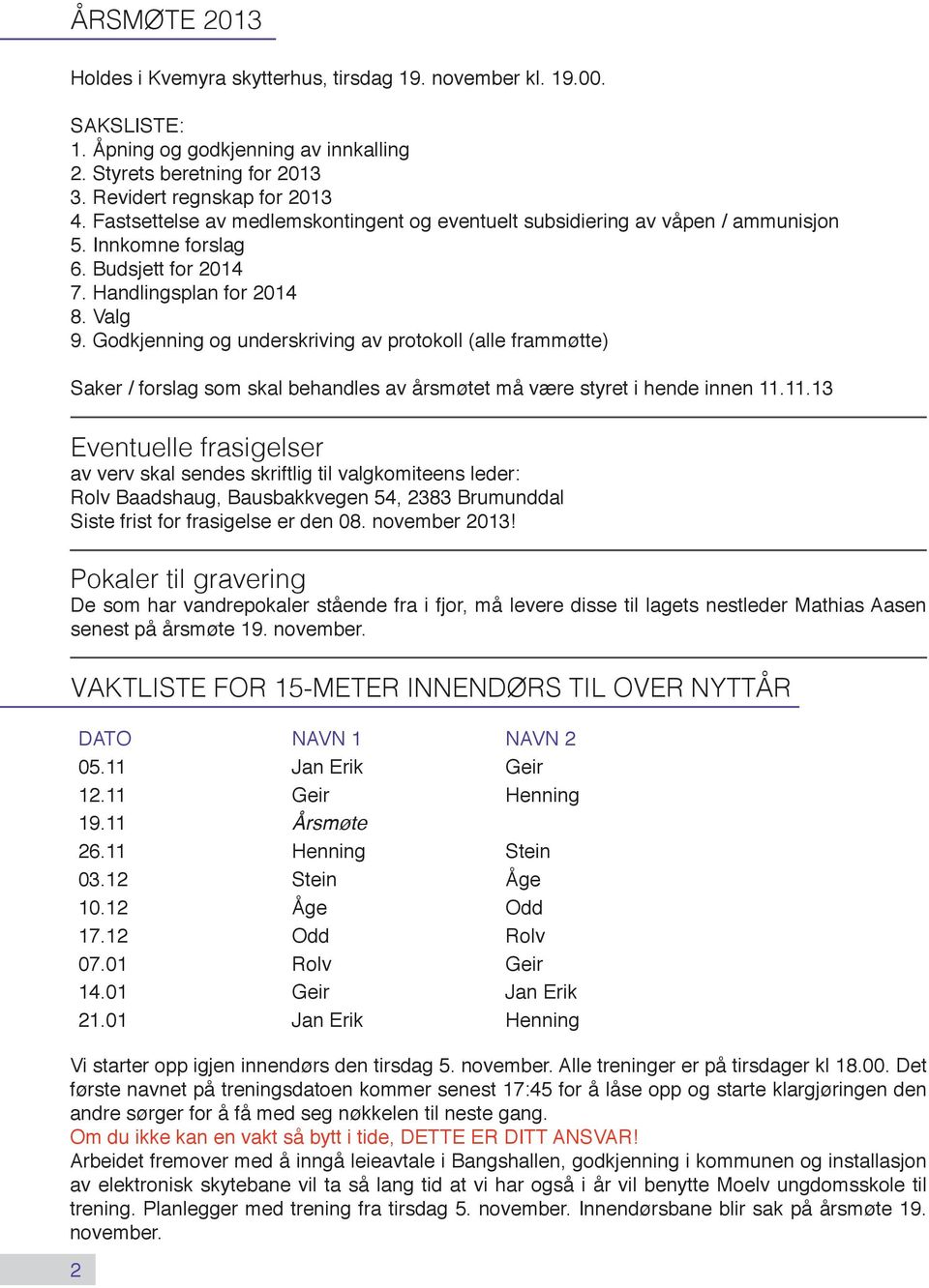 Godkjenning og underskriving av protokoll (alle frammøtte) Saker / forslag som skal behandles av årsmøtet må være styret i hende innen 11.