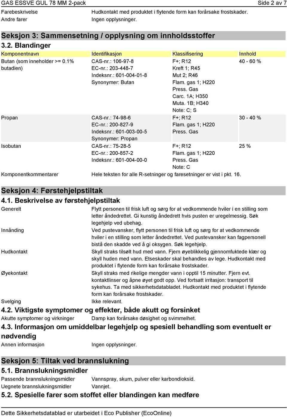 : 75-28-5 EC-nr.: 200-857-2 Indeksnr.: 601-004-00-0 Kreft 1; R45 Mut 2; R46 Flam. gas 1; H220 Press. Gas Carc. 1A; H350 Muta. 1B; H340 Note: C; S Flam. gas 1; H220 Press. Gas Flam. gas 1; H220 Press. Gas Note: C Komponentkommentarer Hele teksten for alle R-setninger og faresetninger er vist i pkt.