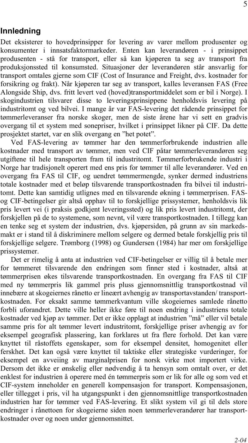 Situasjoner der leverandøren står ansvarlig for transport omtales gjerne som CIF (Cost of Insurance and Freight, dvs. kostnader for forsikring og frakt).