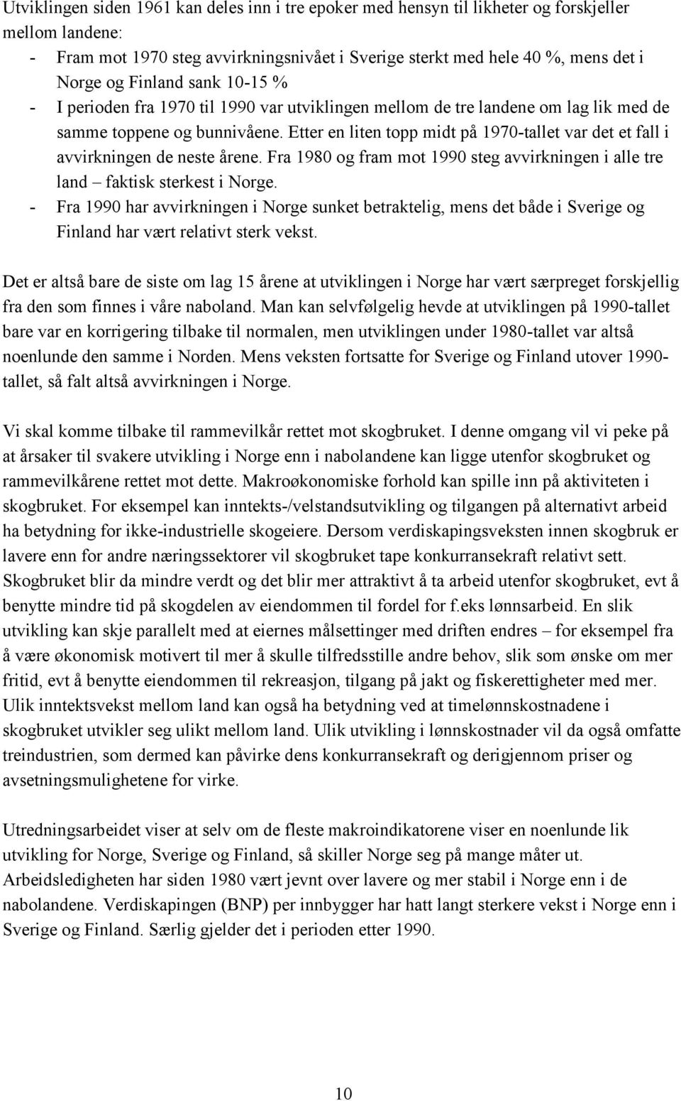 Etter en liten topp midt på 1970-tallet var det et fall i avvirkningen de neste årene. Fra 1980 og fram mot 1990 steg avvirkningen i alle tre land faktisk sterkest i Norge.