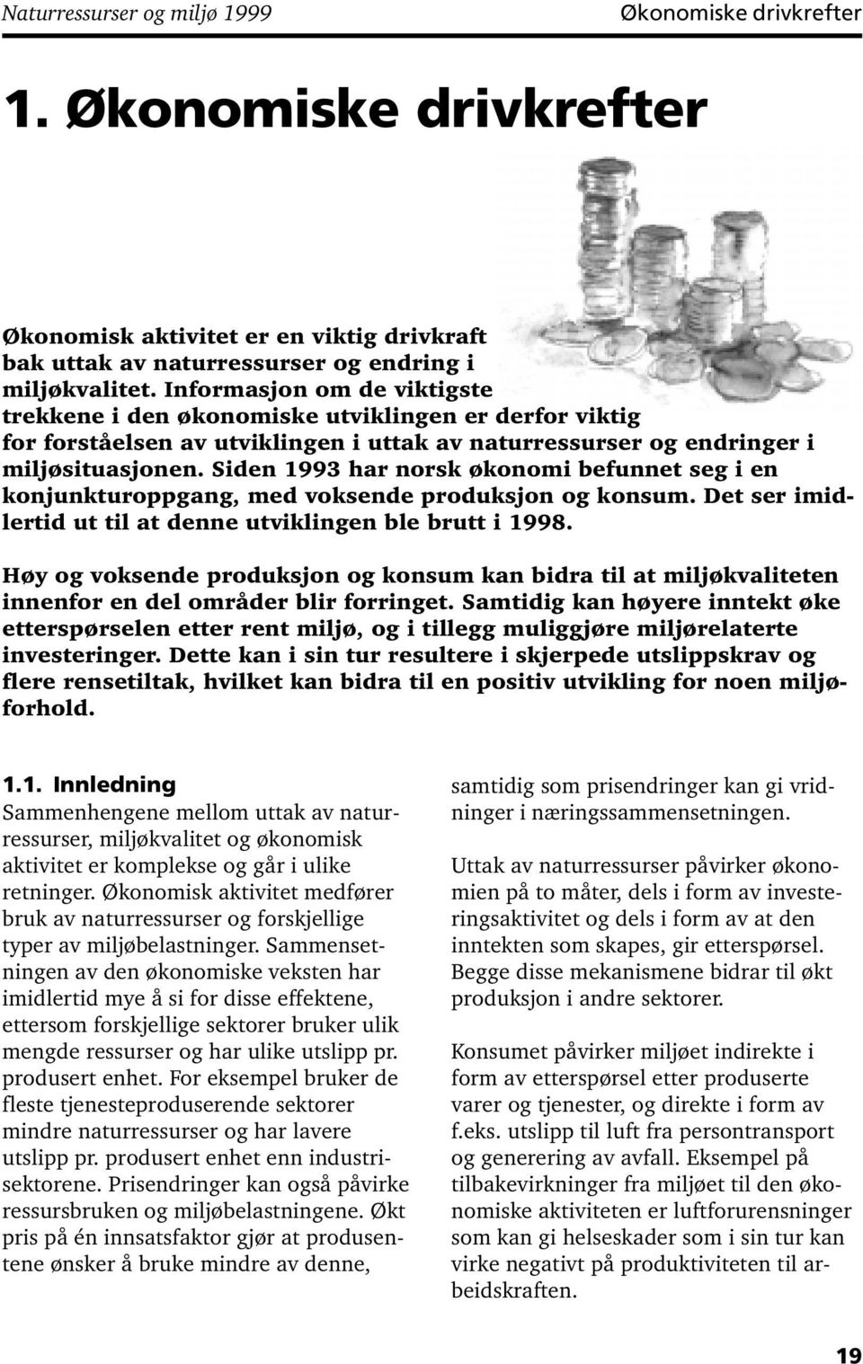 Siden 1993 har norsk økonomi befunnet seg i en konjunkturoppgang, med voksende produksjon og konsum. Det ser imidlertid ut til at denne utviklingen ble brutt i 1998.