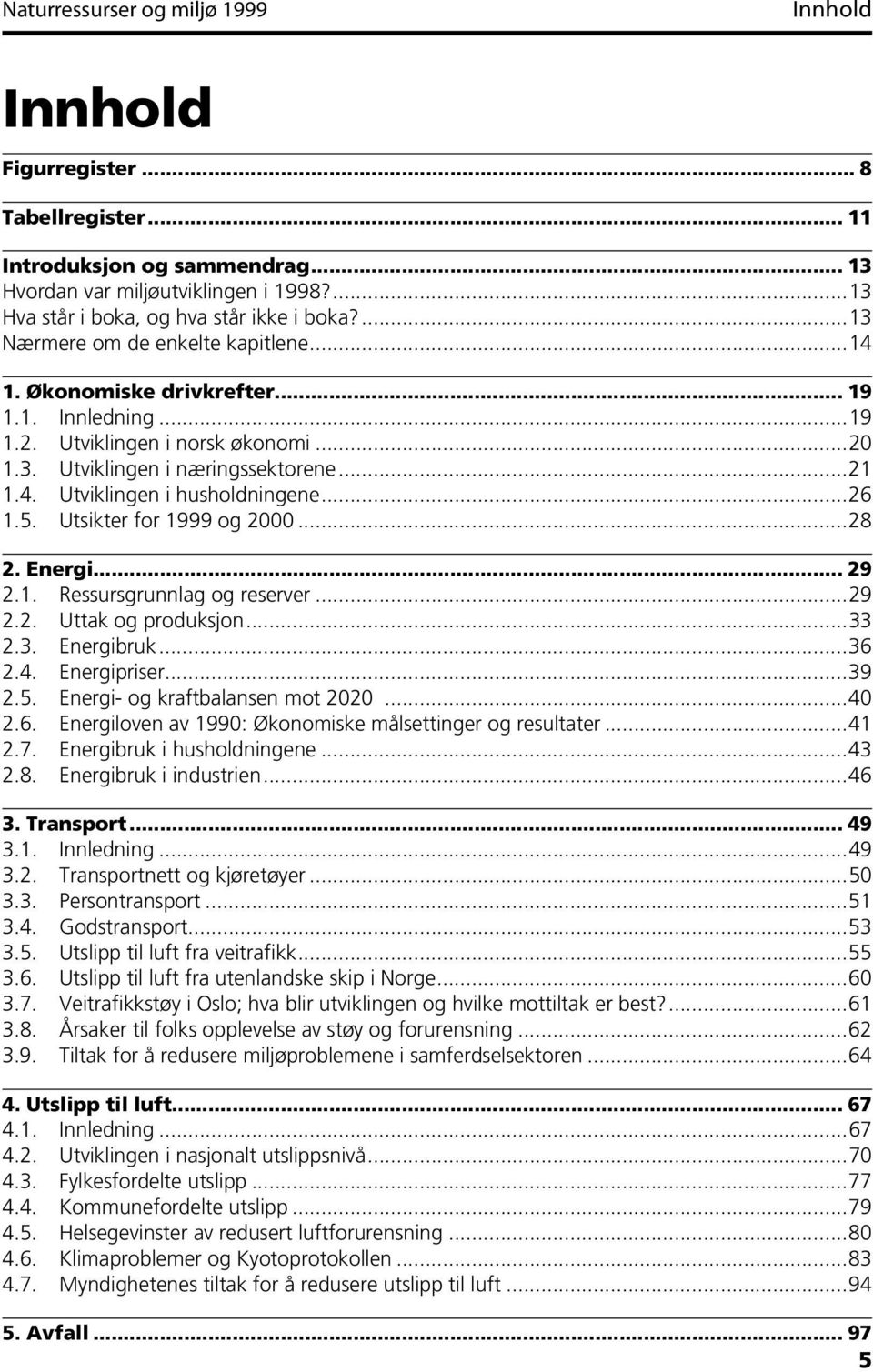 ..26 1.5. Utsikter for 1999 og 2000...28 2. Energi... 29 2.1. Ressursgrunnlag og reserver...29 2.2. Uttak og produksjon...33 2.3. Energibruk...36 2.4. Energipriser...39 2.5. Energi- og kraftbalansen mot 2020.