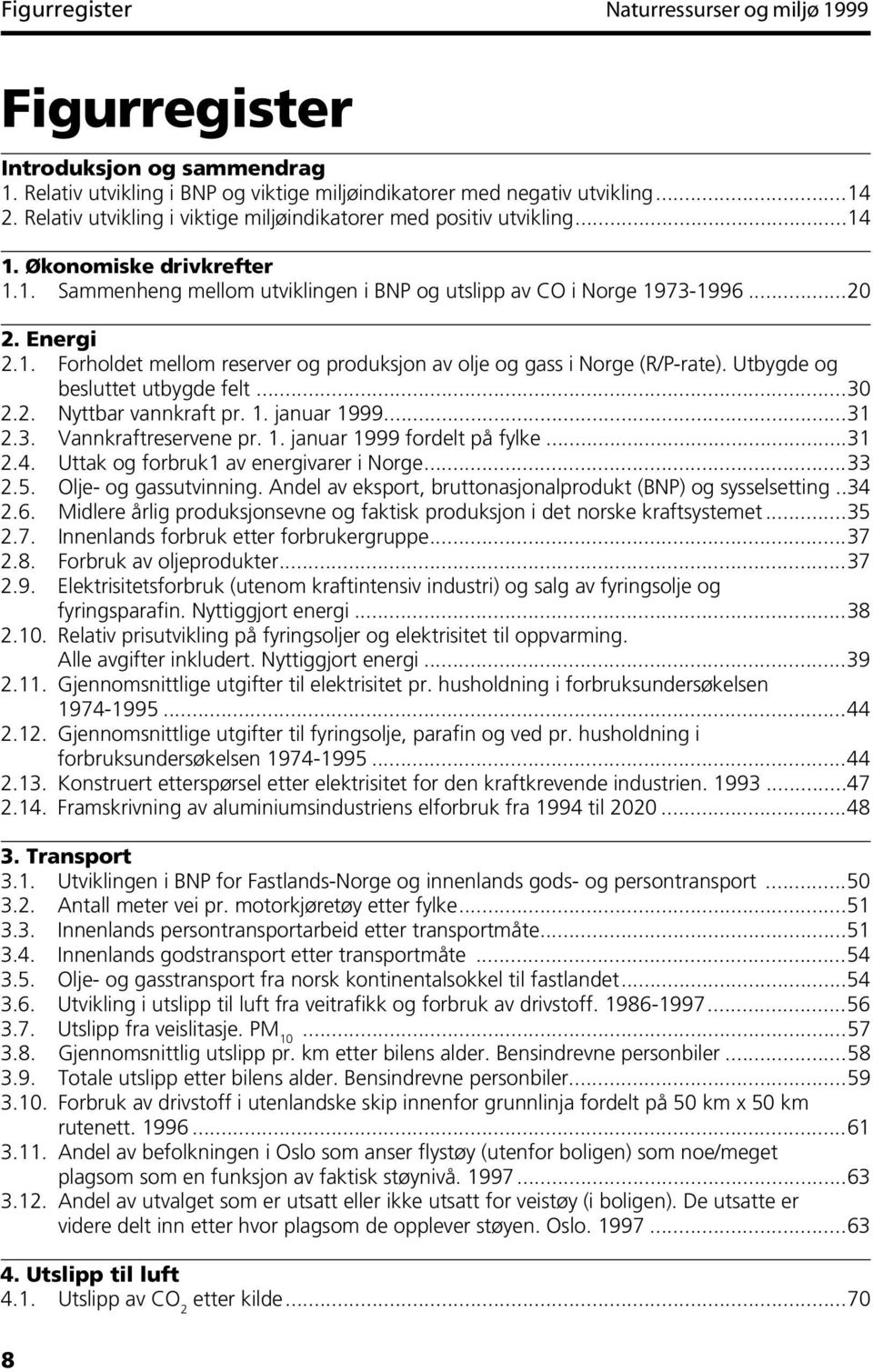 Utbygde og besluttet utbygde felt...30 2.2. Nyttbar vannkraft pr. 1. januar 1999...31 2.3. Vannkraftreservene pr. 1. januar 1999 fordelt på fylke...31 2.4. Uttak og forbruk1 av energivarer i Norge.