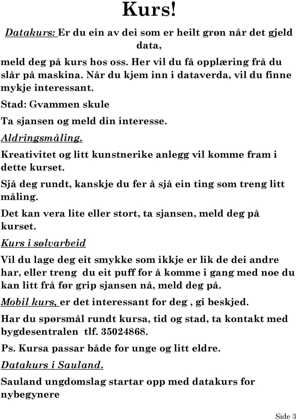 Sjå deg rundt, kanskje du fer å sjå ein ting som treng litt måling. Det kan vera lite eller stort, ta sjansen, meld deg på kurset.