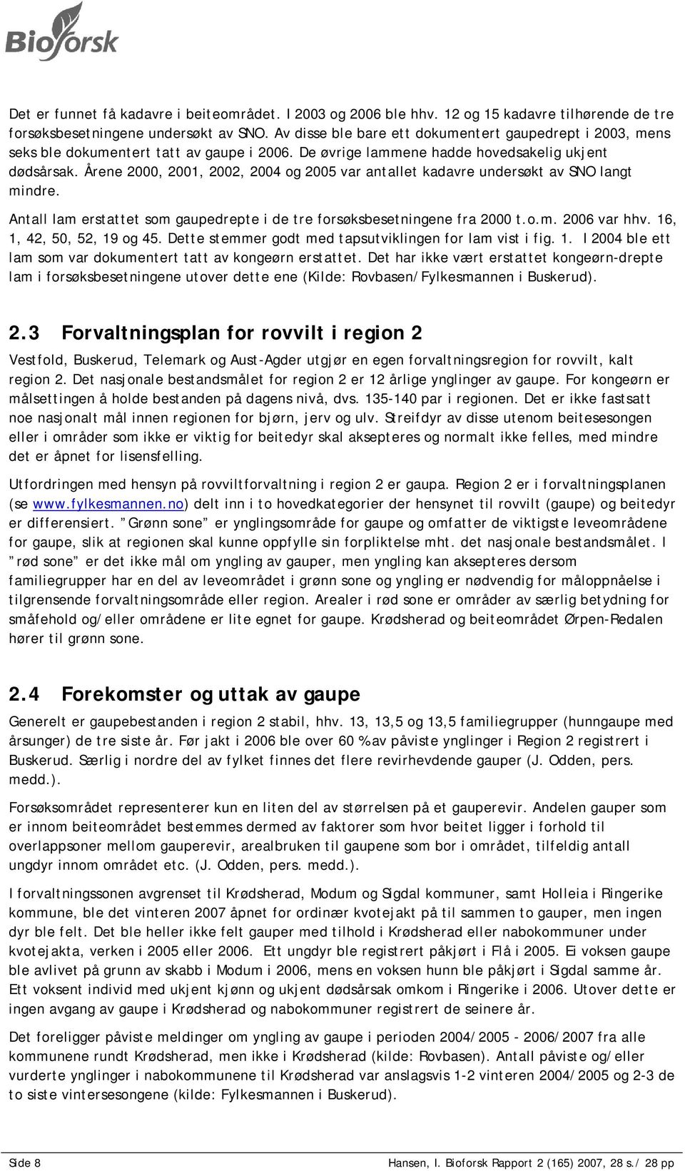 Årene 2000, 2001, 2002, 2004 og 2005 var antallet kadavre undersøkt av SNO langt mindre. Antall lam erstattet som gaupedrepte i de tre forsøksbesetningene fra 2000 t.o.m. 2006 var hhv.