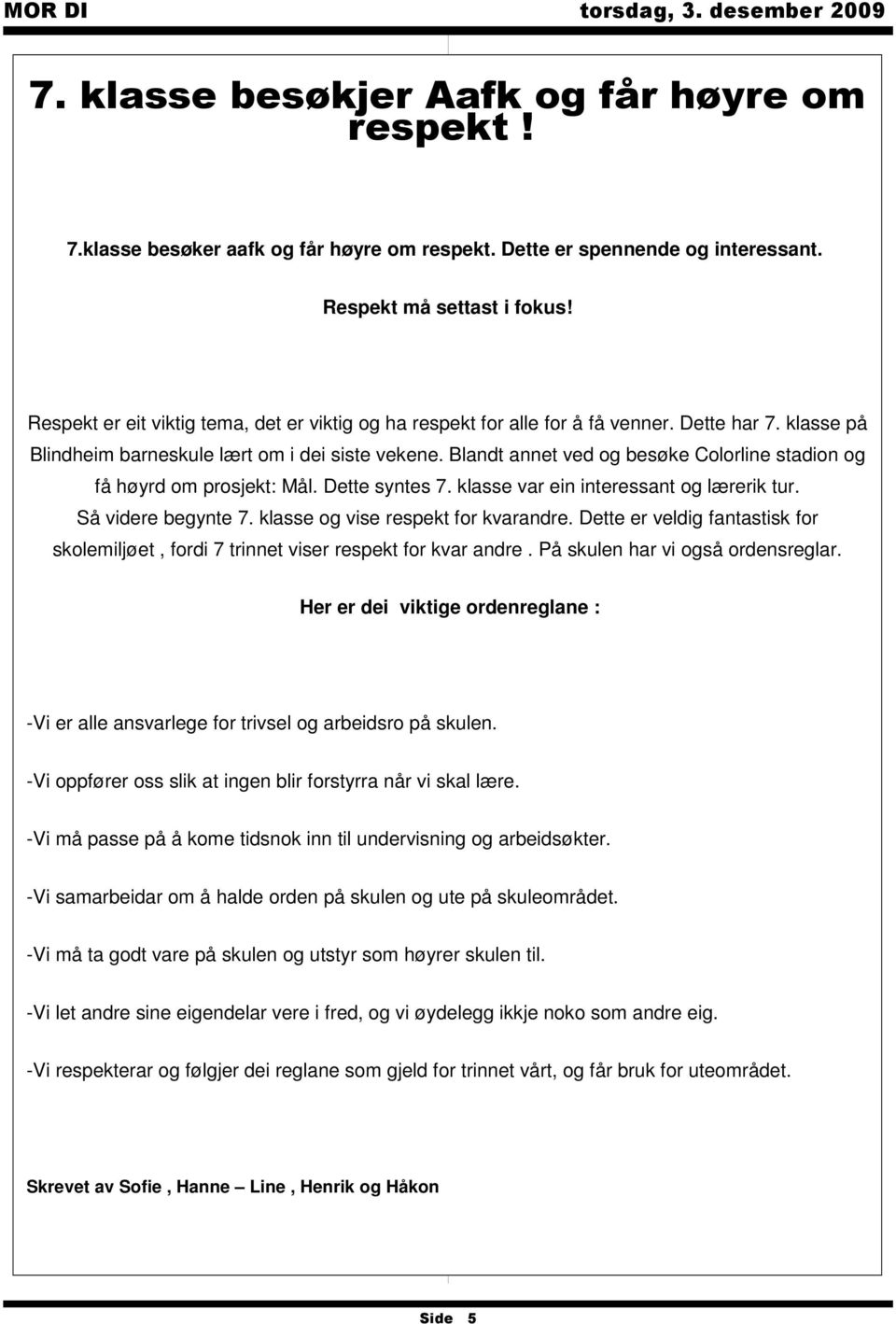 Blandt annet ved og besøke Colorline stadion og få høyrd om prosjekt: Mål. Dette syntes 7. klasse var ein interessant og lærerik tur. Så videre begynte 7. klasse og vise respekt for kvarandre.