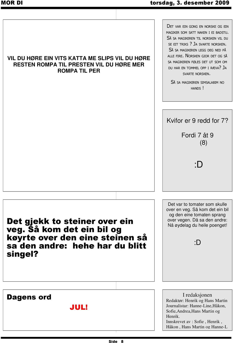 JA SVARTE NORSKEN. SÅ SA MAGIKEREN SIMSALABIM NO HANDS! Kvifor er 9 redd for 7? Fordi 7 åt 9 (8) :D Det gjekk to steiner over ein veg.